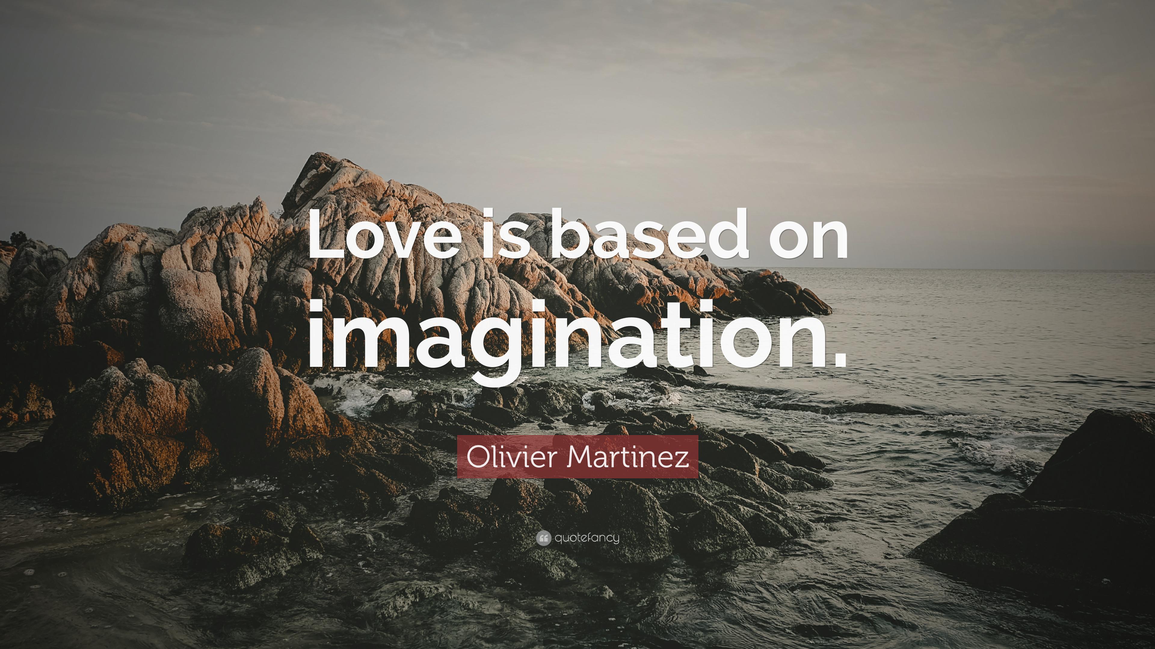 Olivier Martinez Quote: “Love is based on imagination.” 7