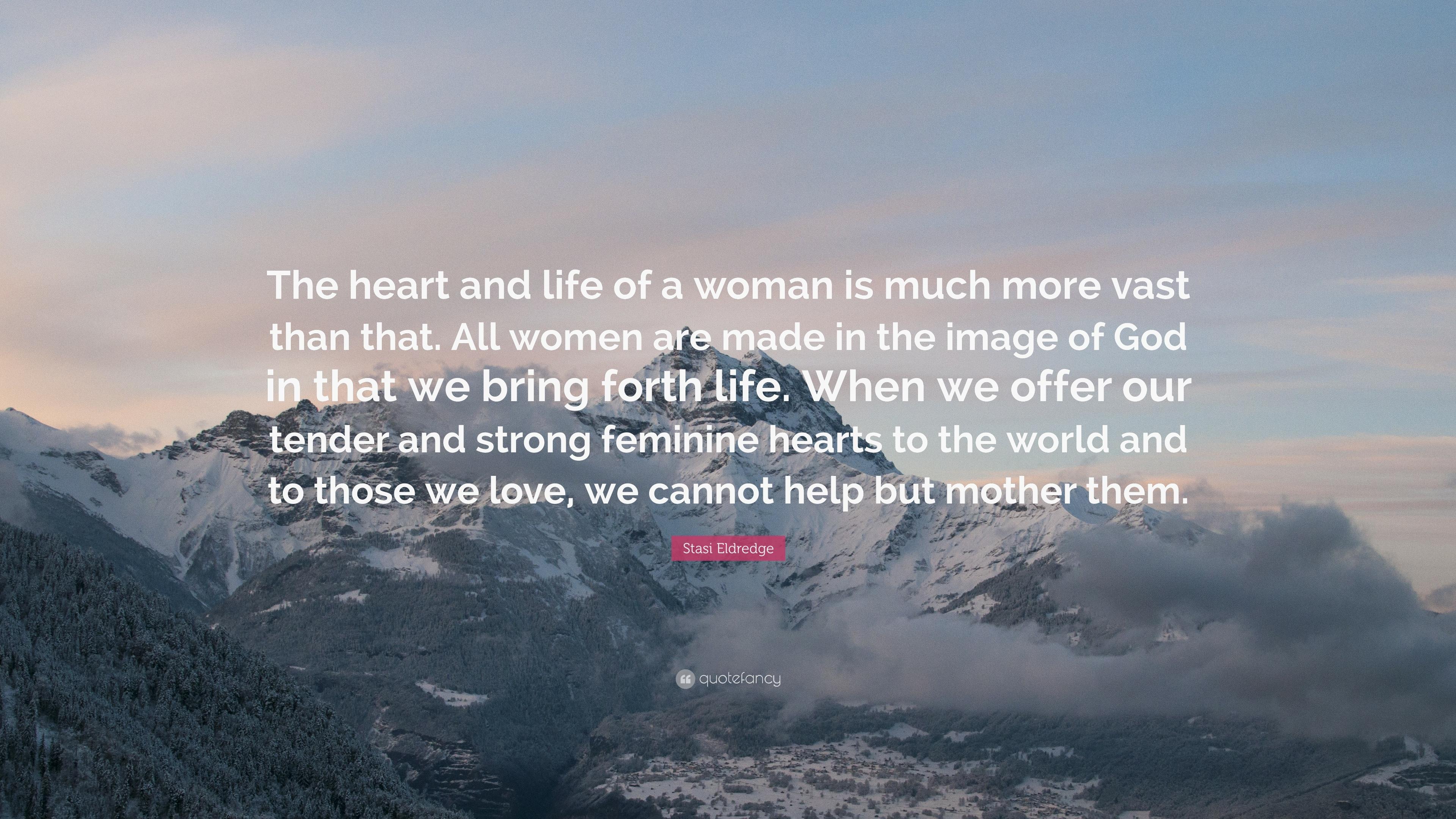 Stasi Eldredge Quote: “The heart and life of a woman is much more