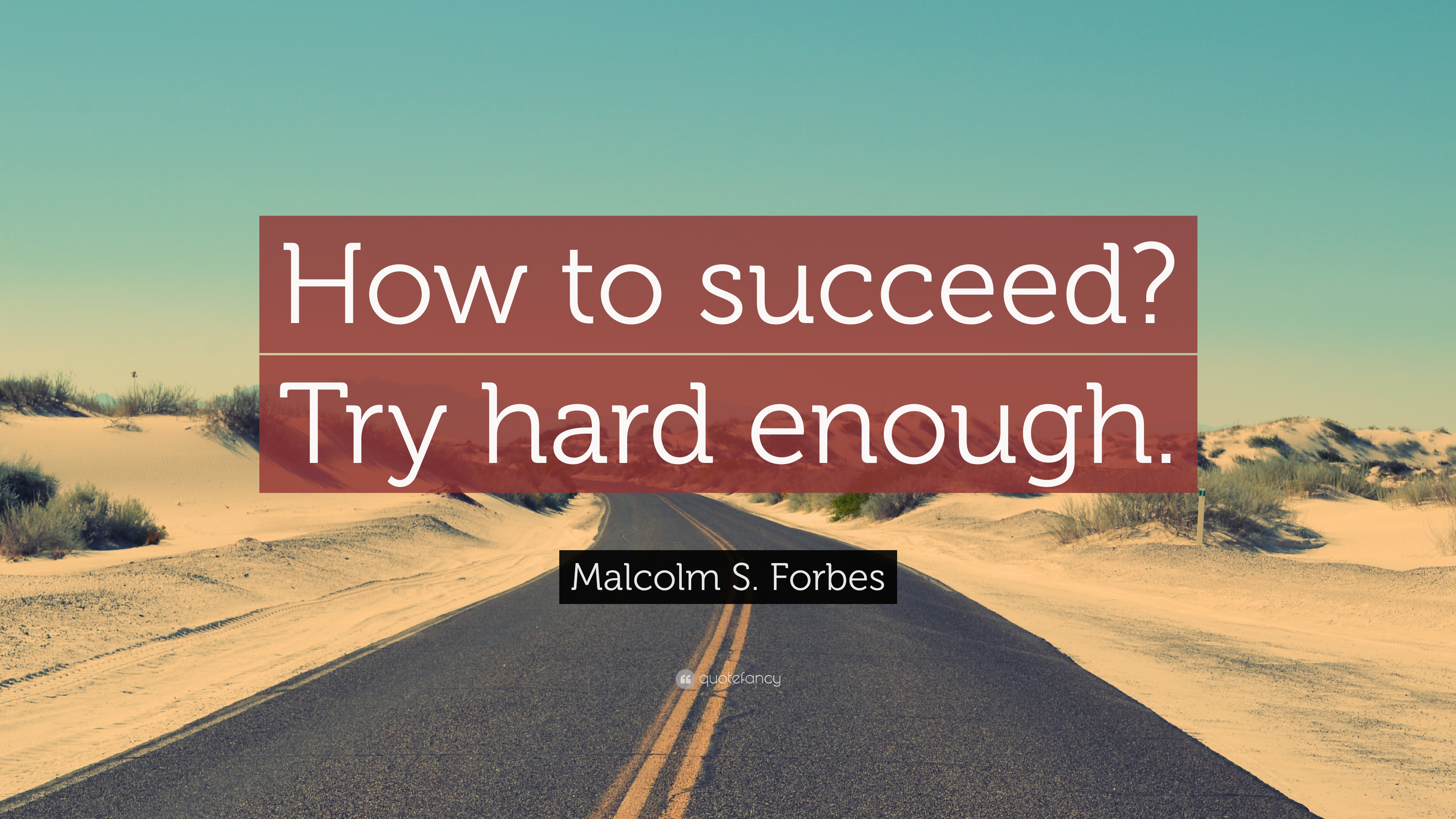 Malcolm S. Forbes Quote: “How to succeed? Try hard enough.” 9