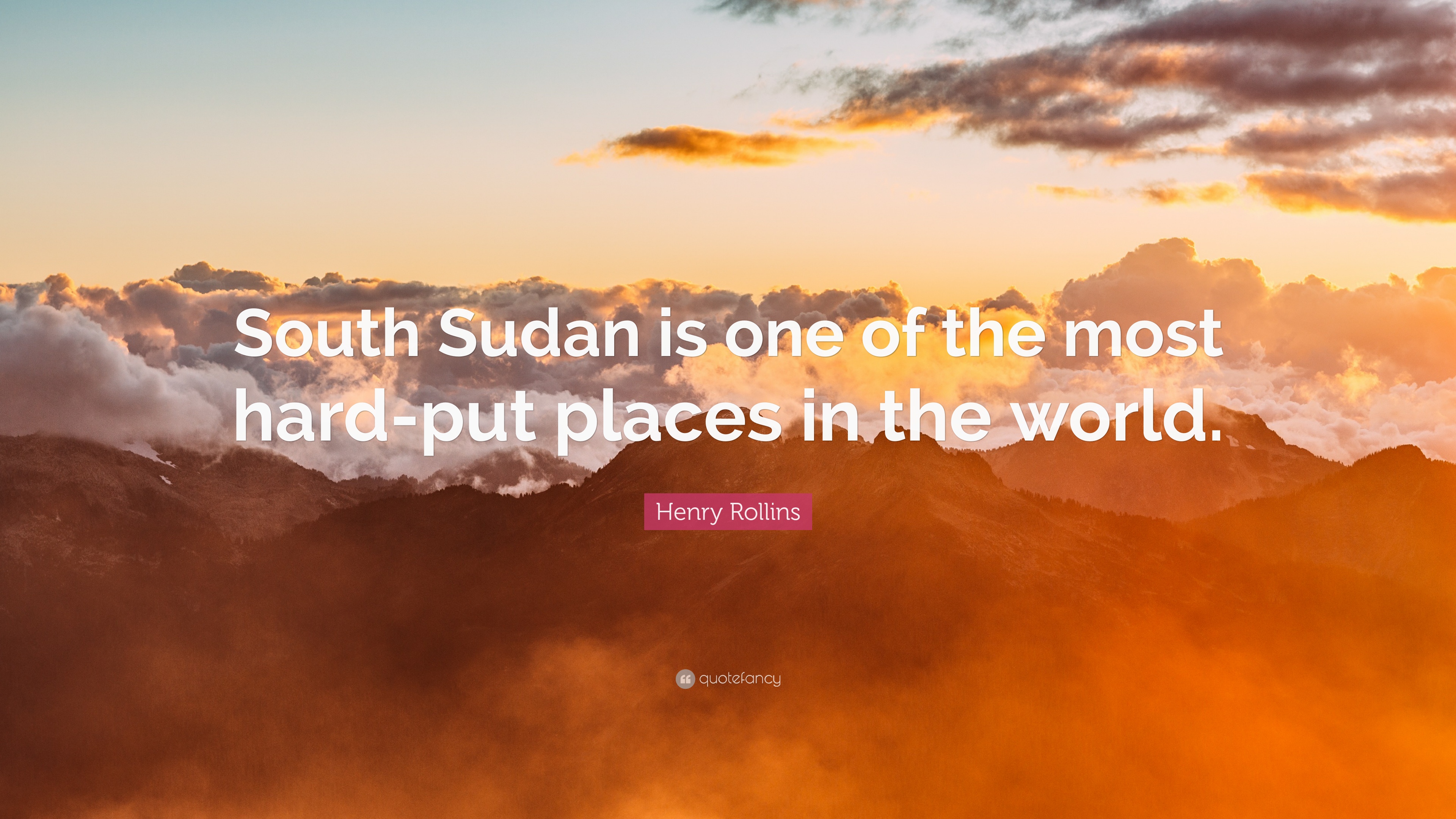 Henry Rollins Quote: “South Sudan Is One Of The Most Hard Put Places