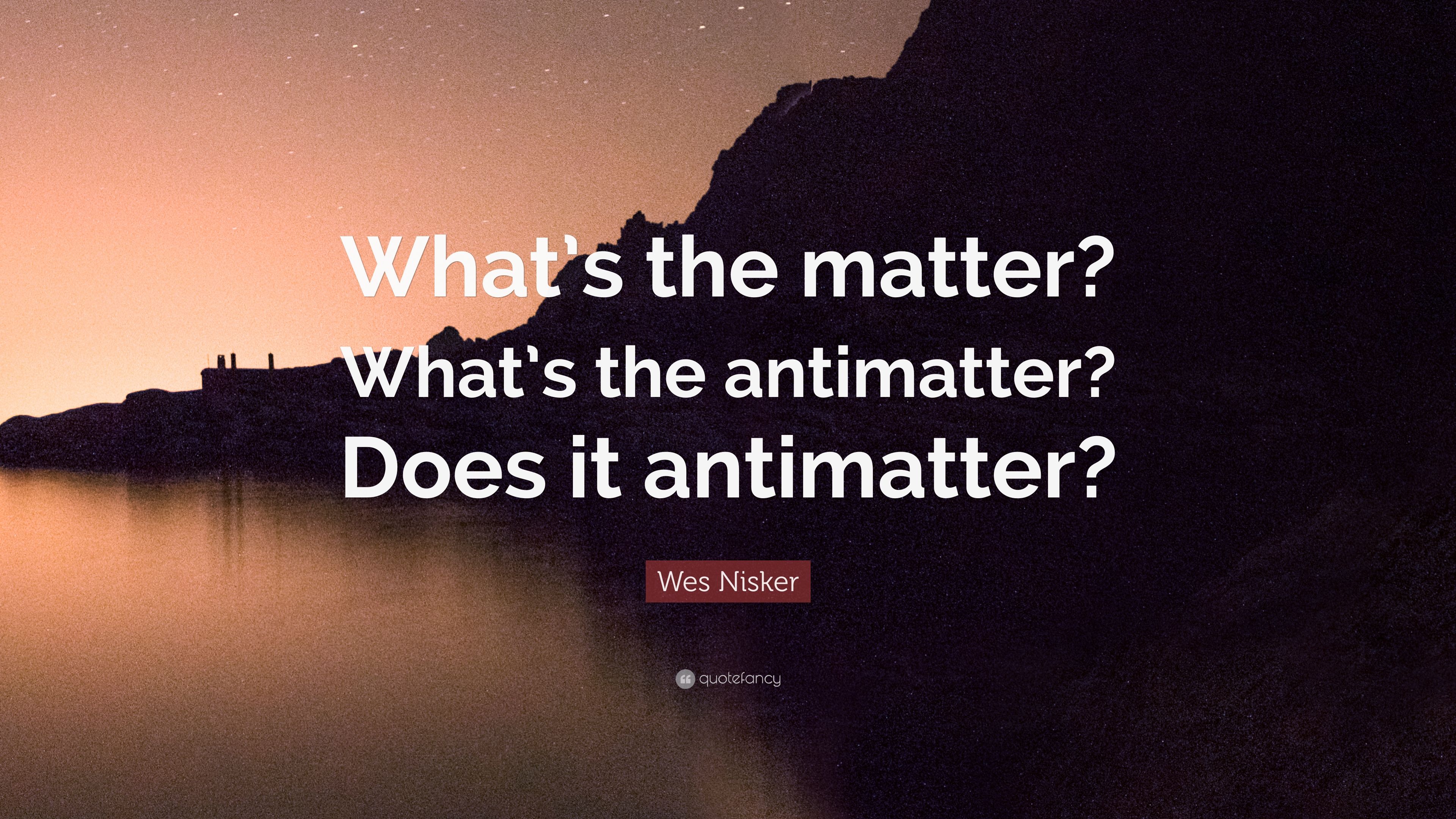 Wes Nisker Quote: “What's the matter? What's the antimatter? Does it