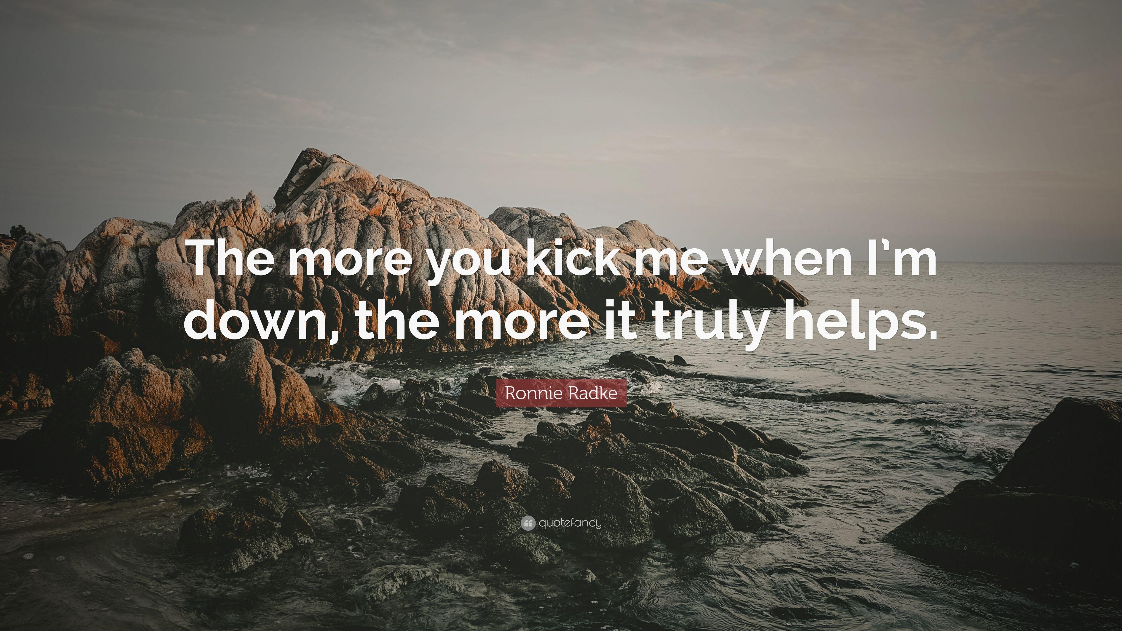 Ronnie Radke Quote: “The more you kick me when I'm down, the more it