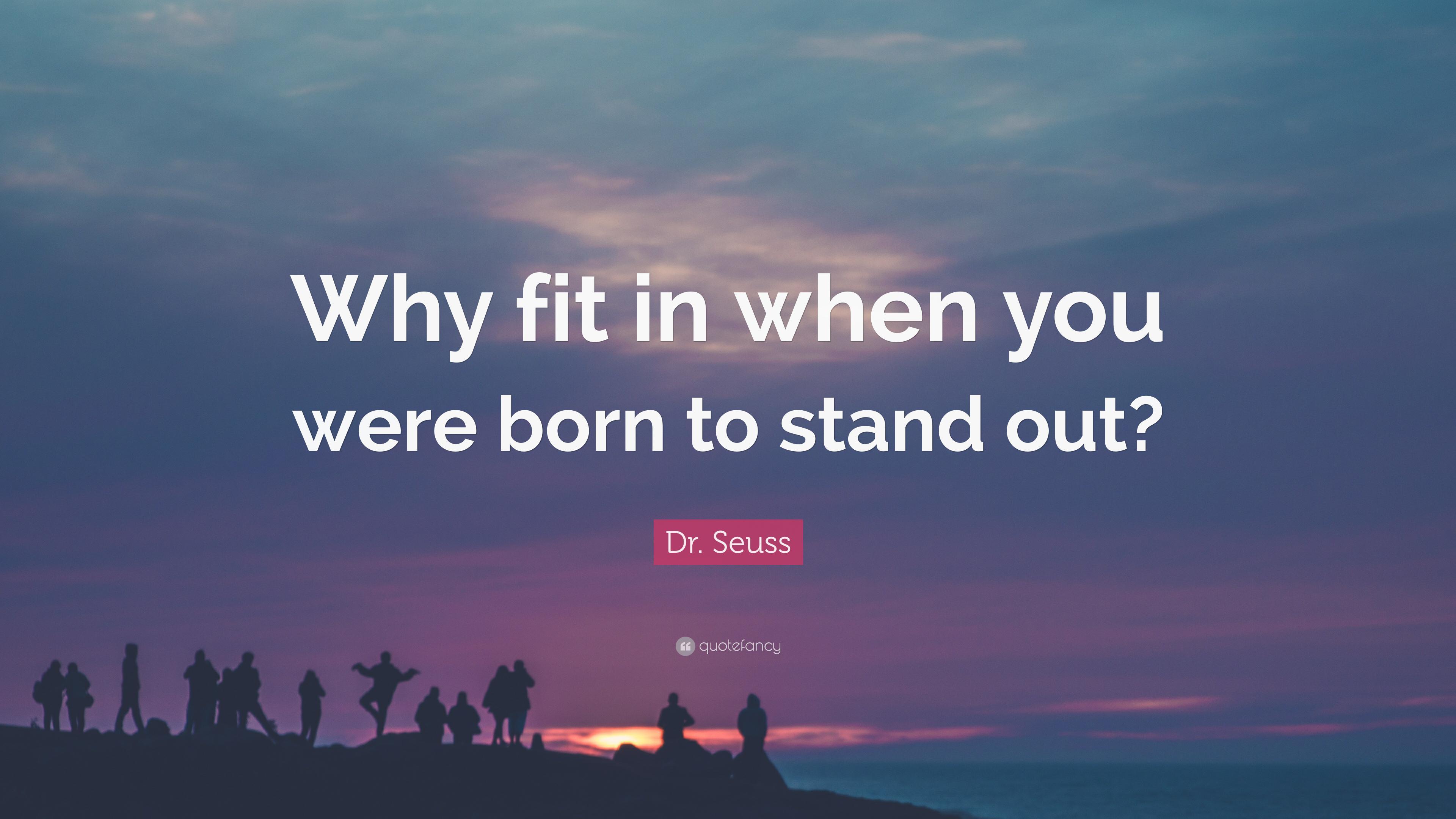 Dr. Seuss Quote: “Why fit in when you were born to stand out?” 13