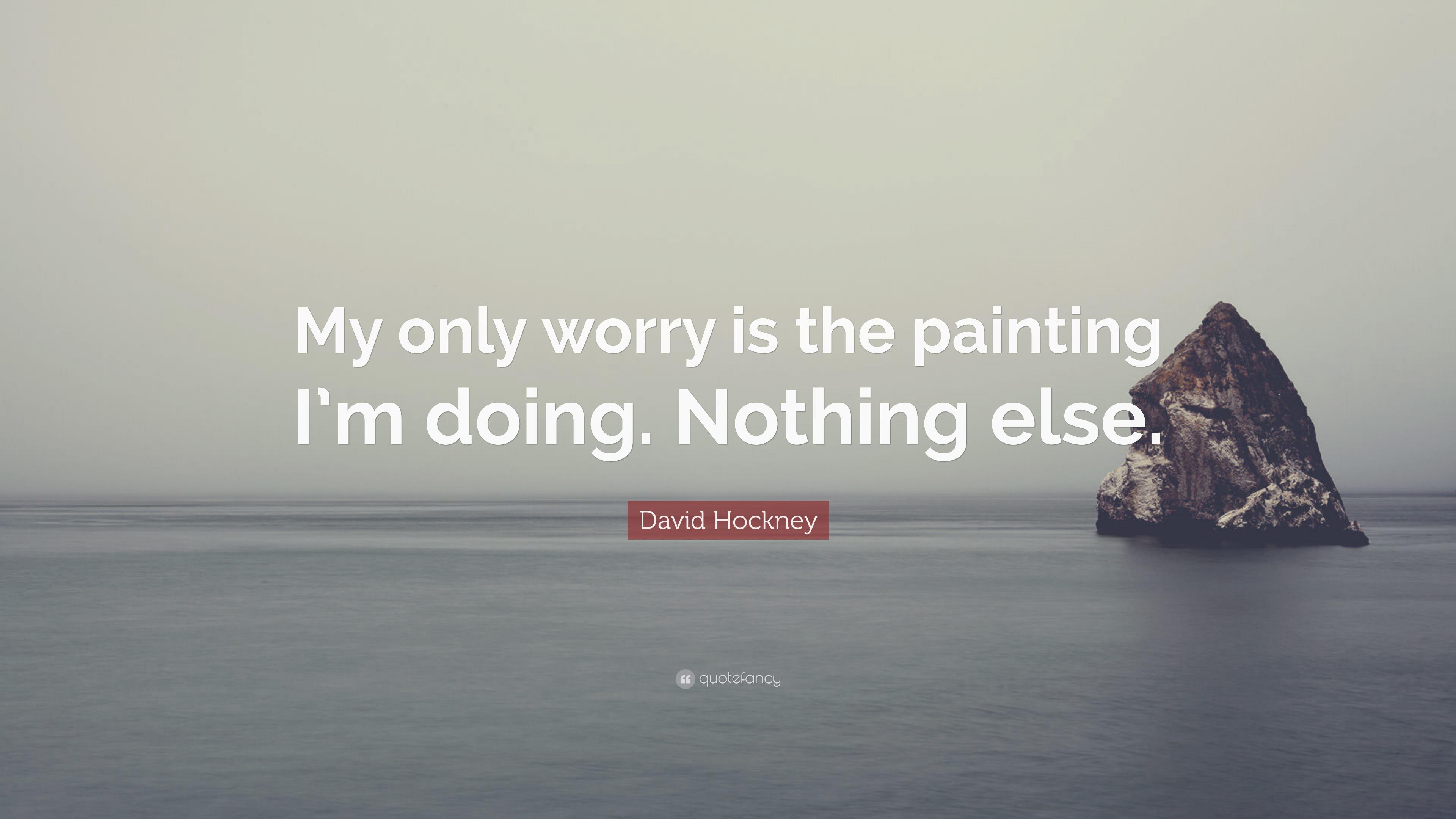 David Hockney Quote: “My only worry is the painting I'm doing
