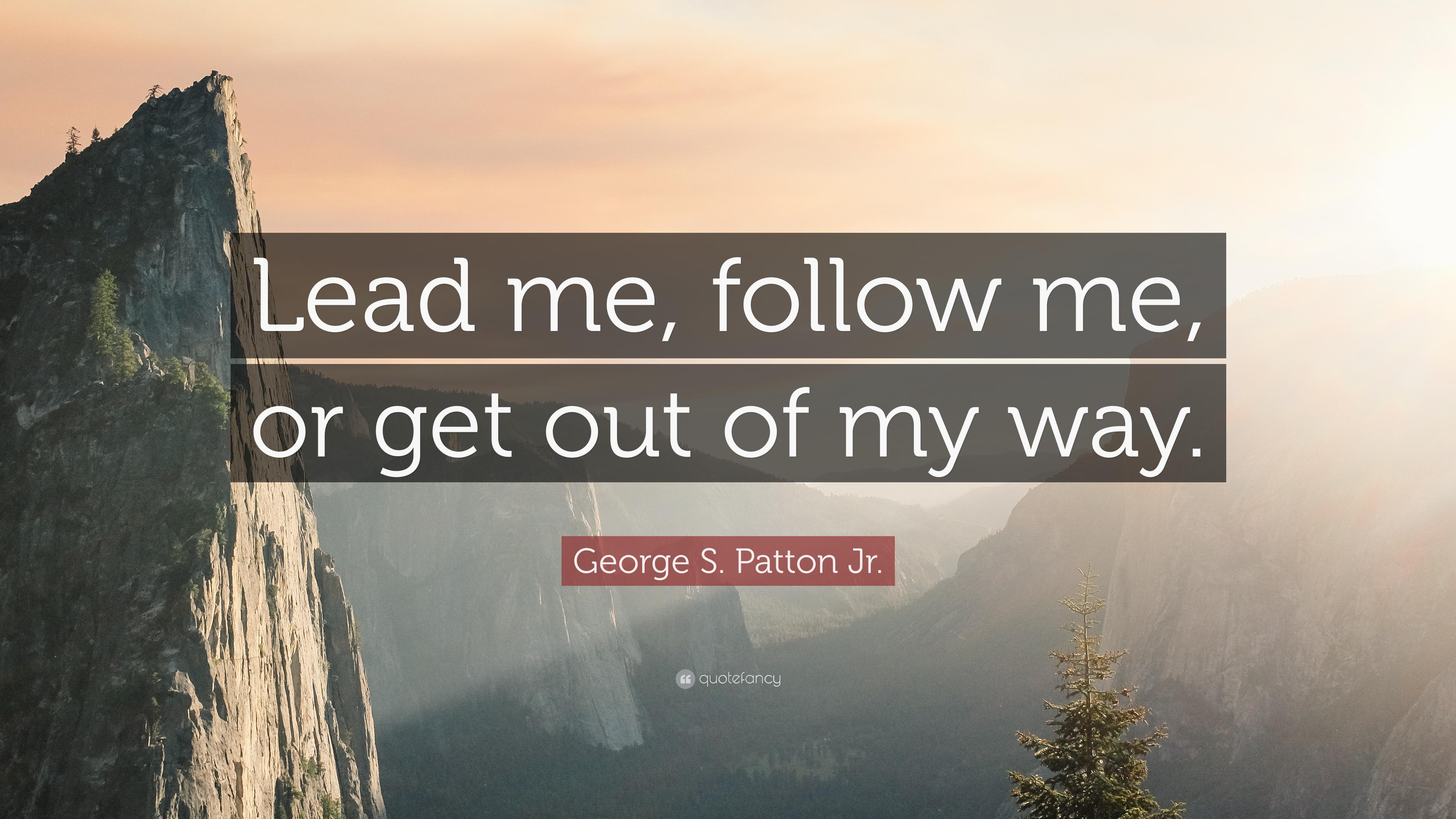 George S. Patton Jr. Quote: “Lead me, follow me, or get out of my