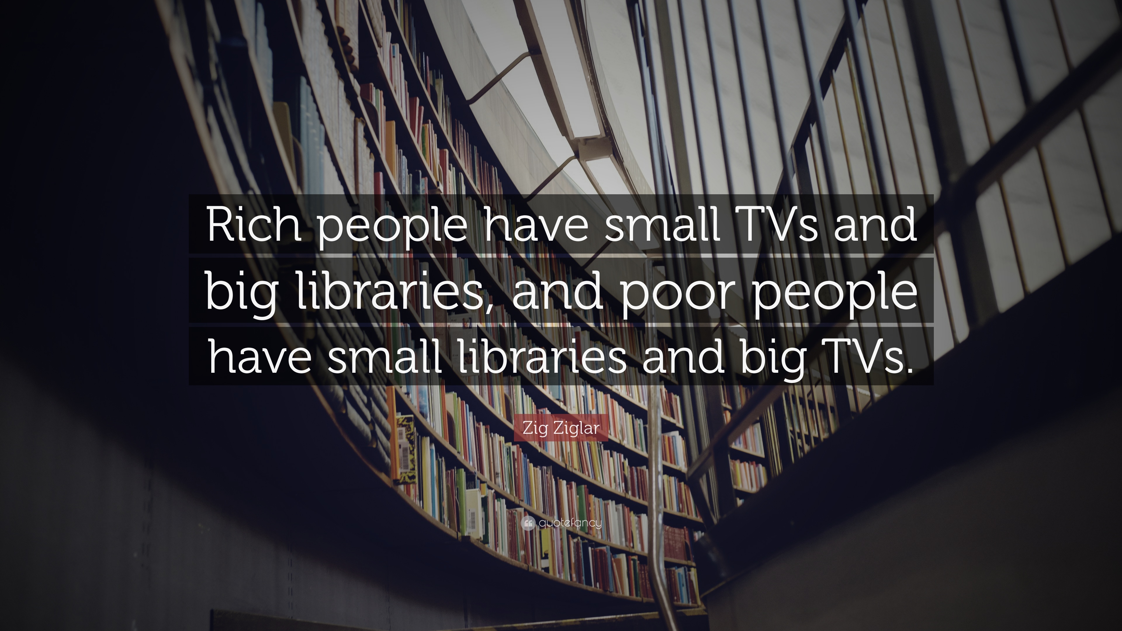 Zig Ziglar Quote: “Rich people have small TVs and big libraries