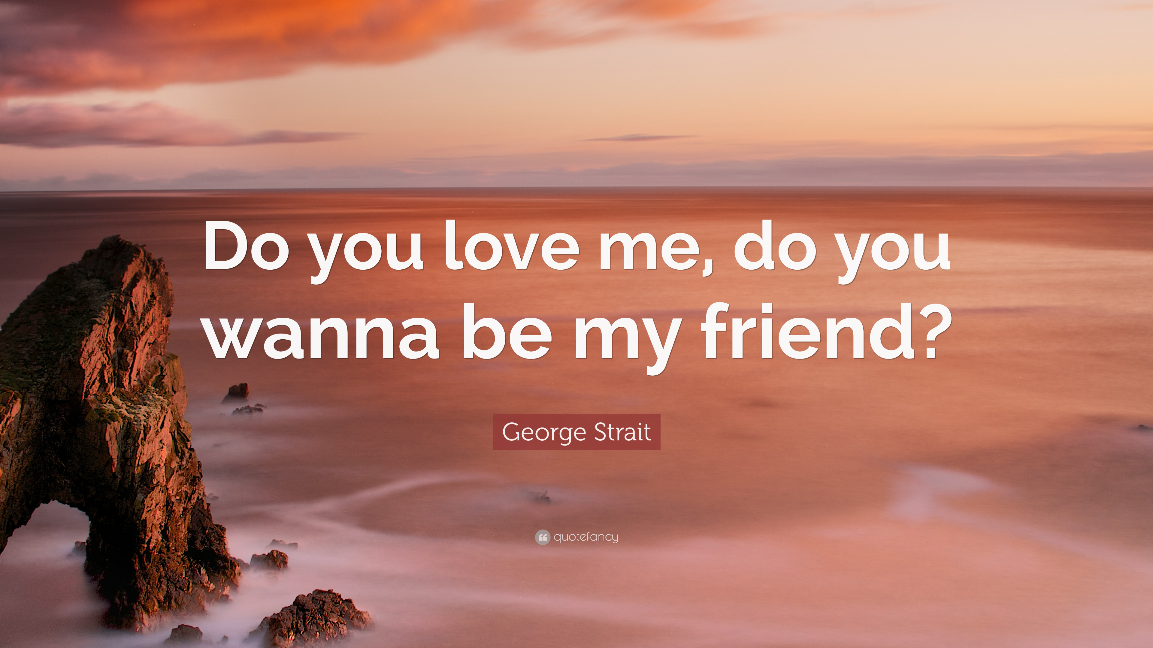 George Strait Quote: “Do you love me, do you wanna be my friend?” 7