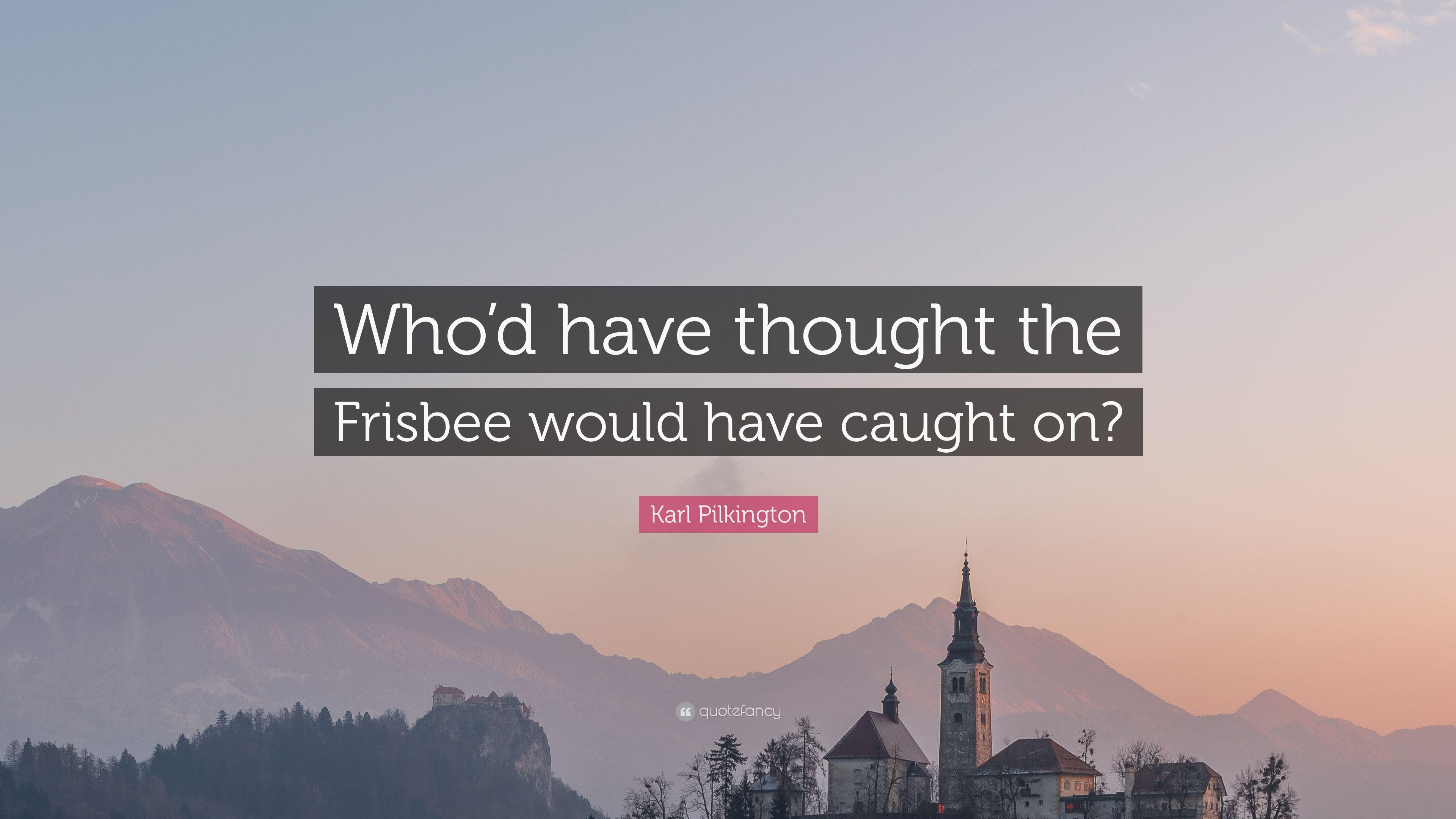 Karl Pilkington Quote: “Who'd have thought the Frisbee would have