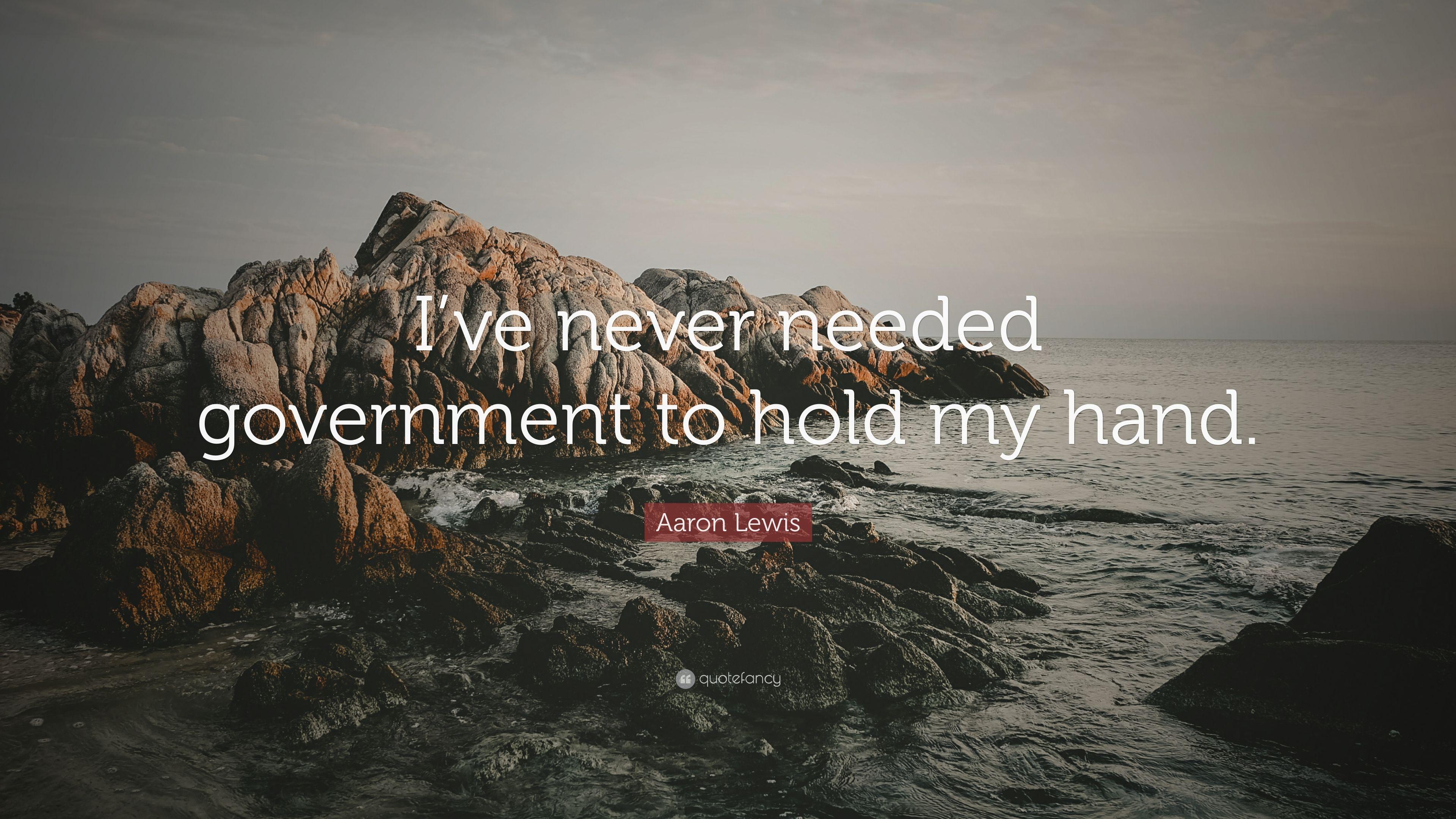 Aaron Lewis Quote: “I've never needed government to hold my hand