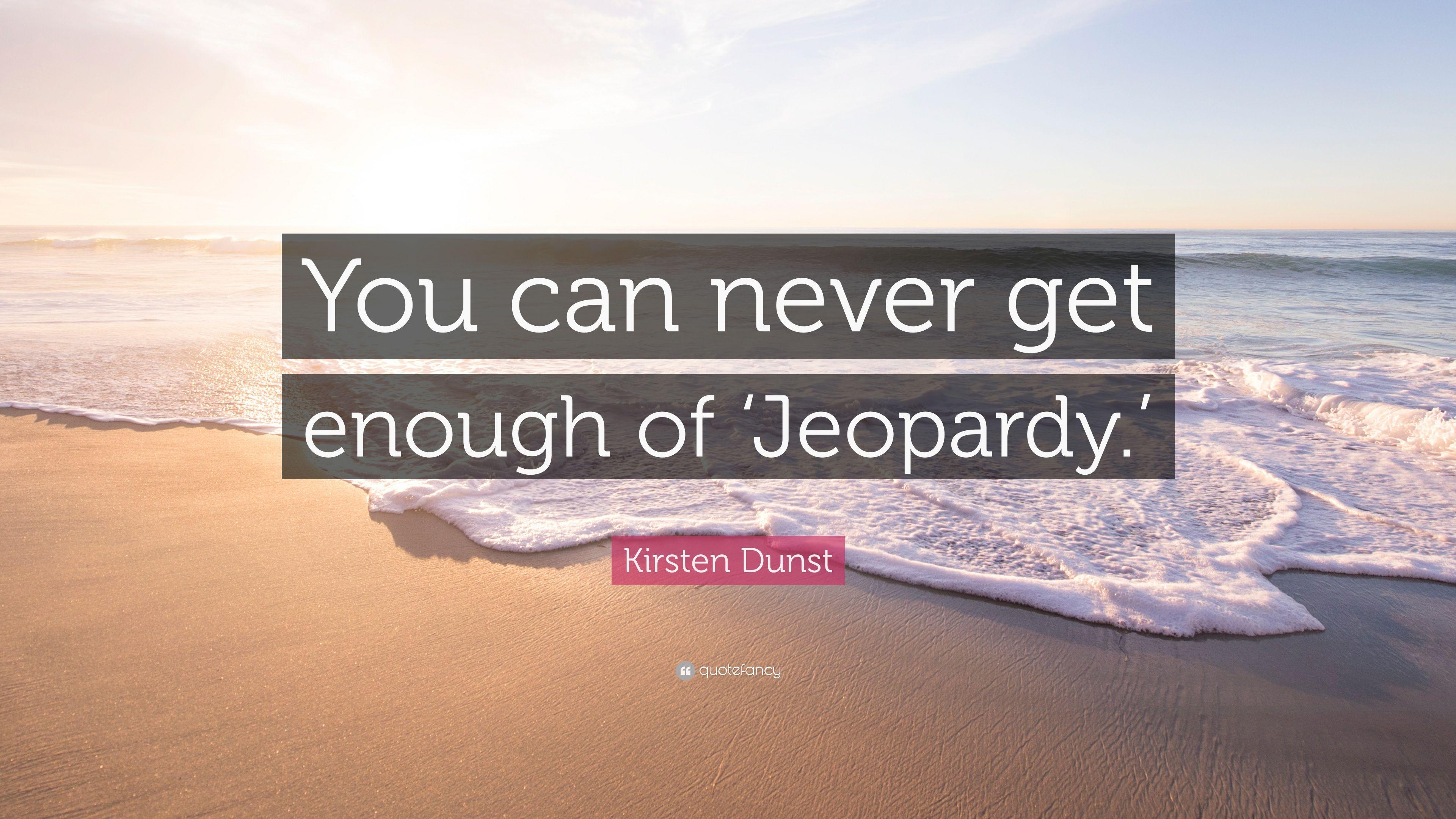 Kirsten Dunst Quote: “You can never get enough of 'Jeopardy.'” 7
