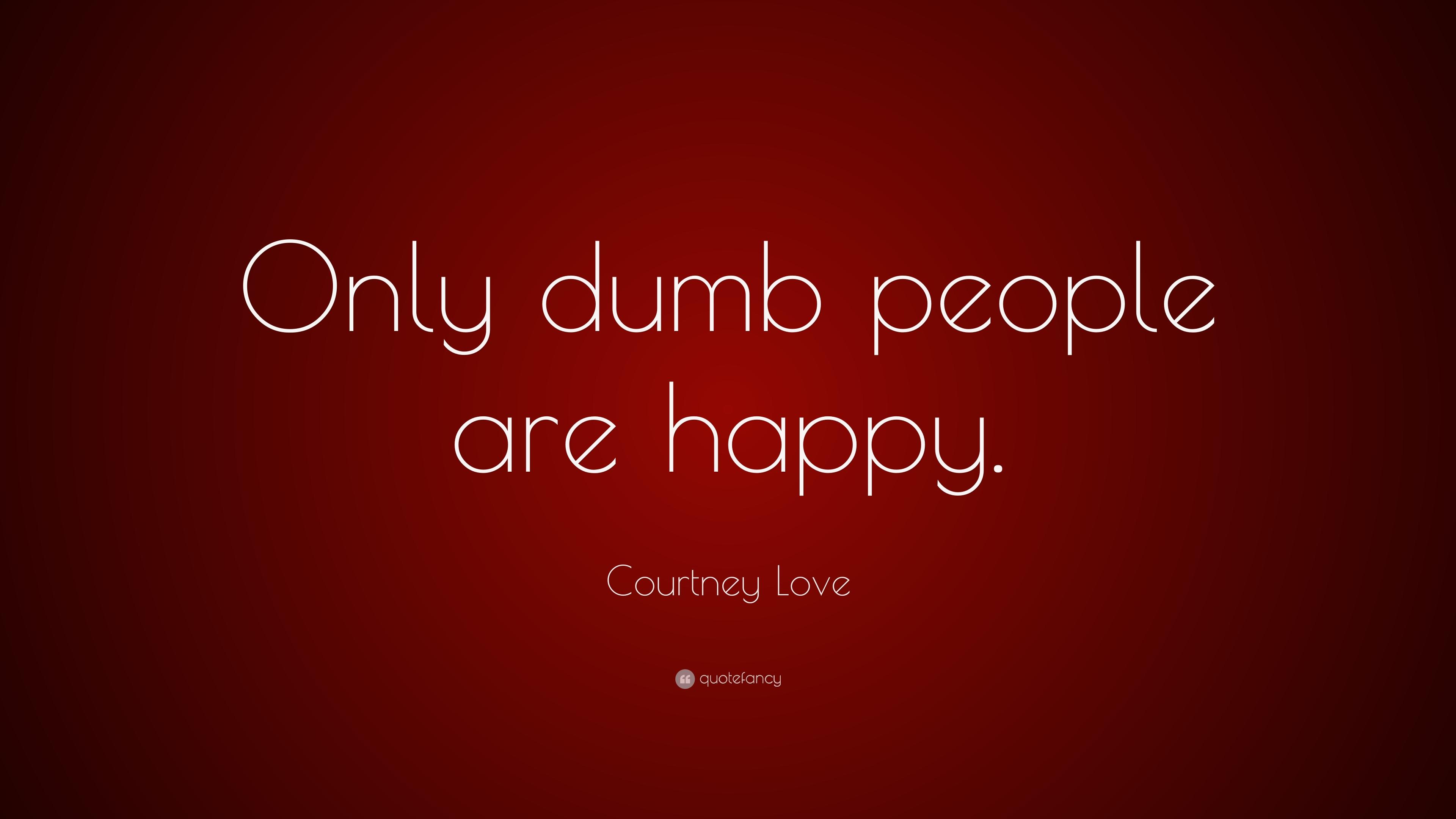 Courtney Love Quote: “Only dumb people are happy.” 7 wallpaper