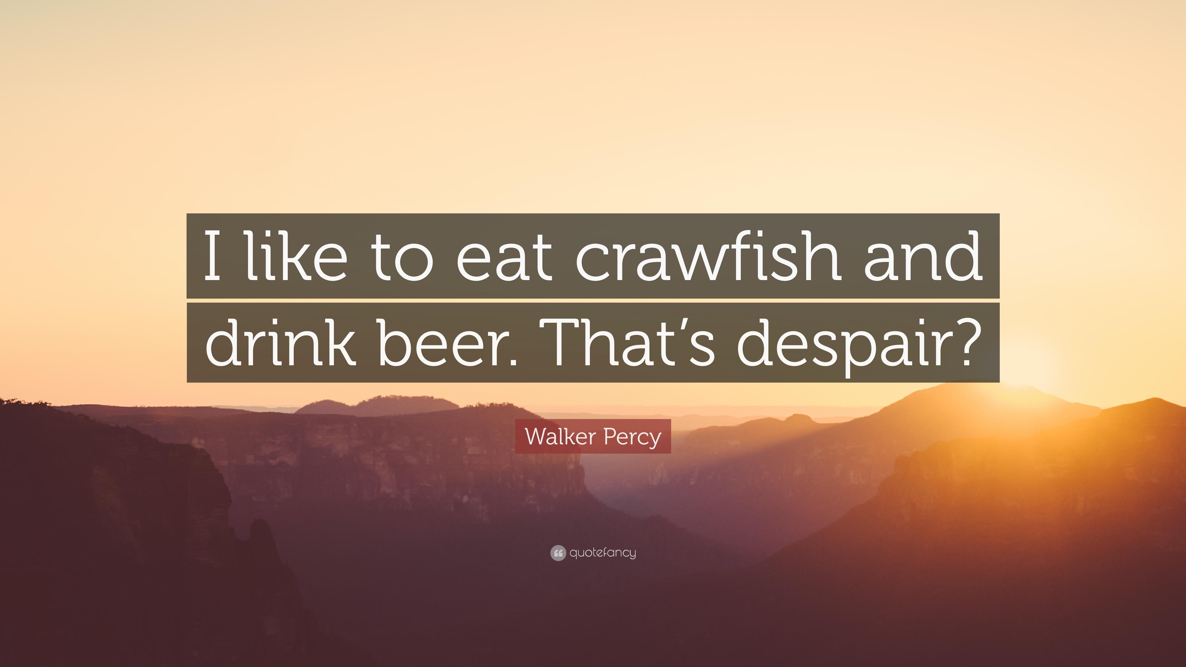 Walker Percy Quote: “I like to eat crawfish and drink beer. That's