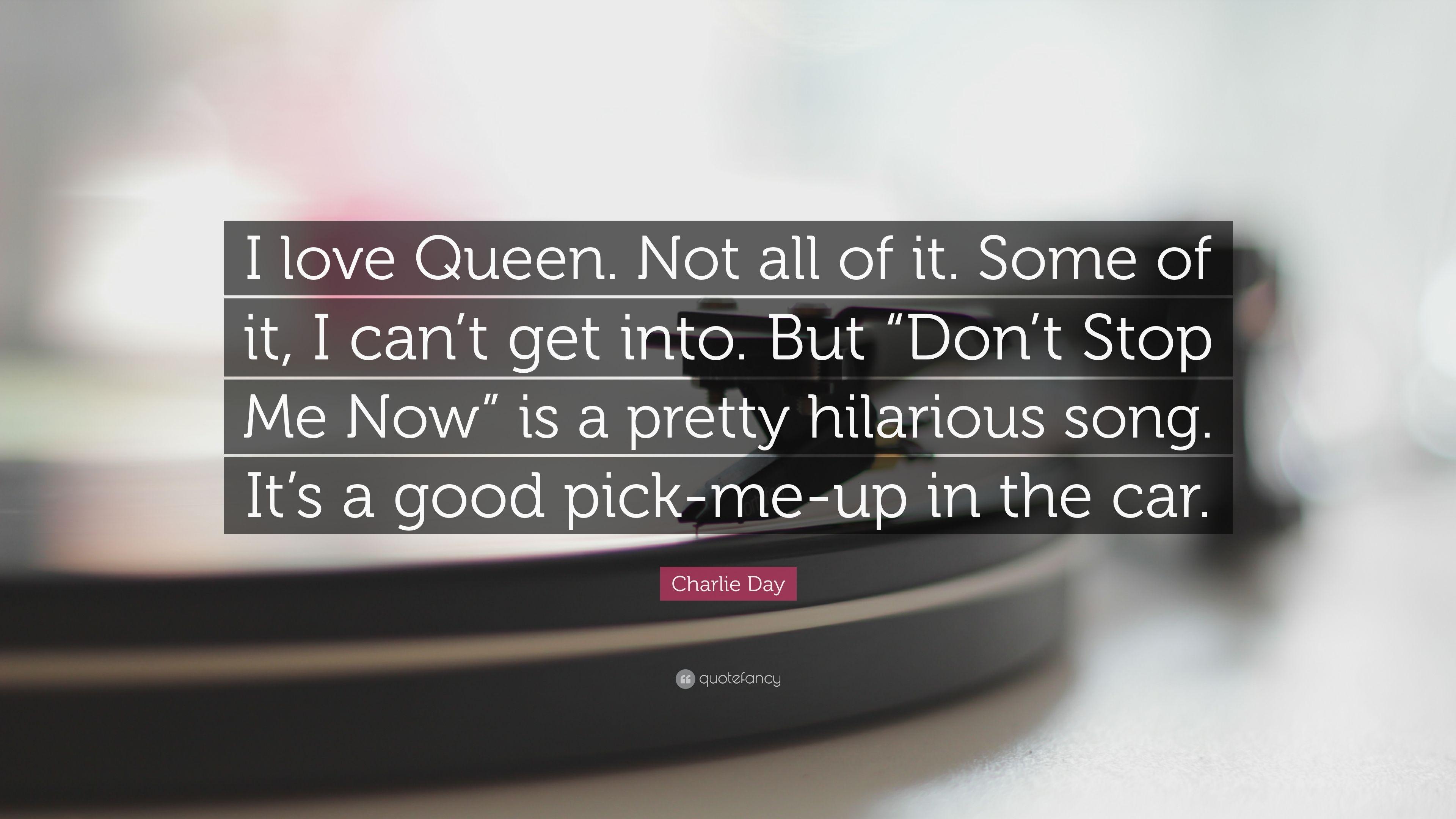 Charlie Day Quote: “I love Queen. Not all of it. Some of it, I can't