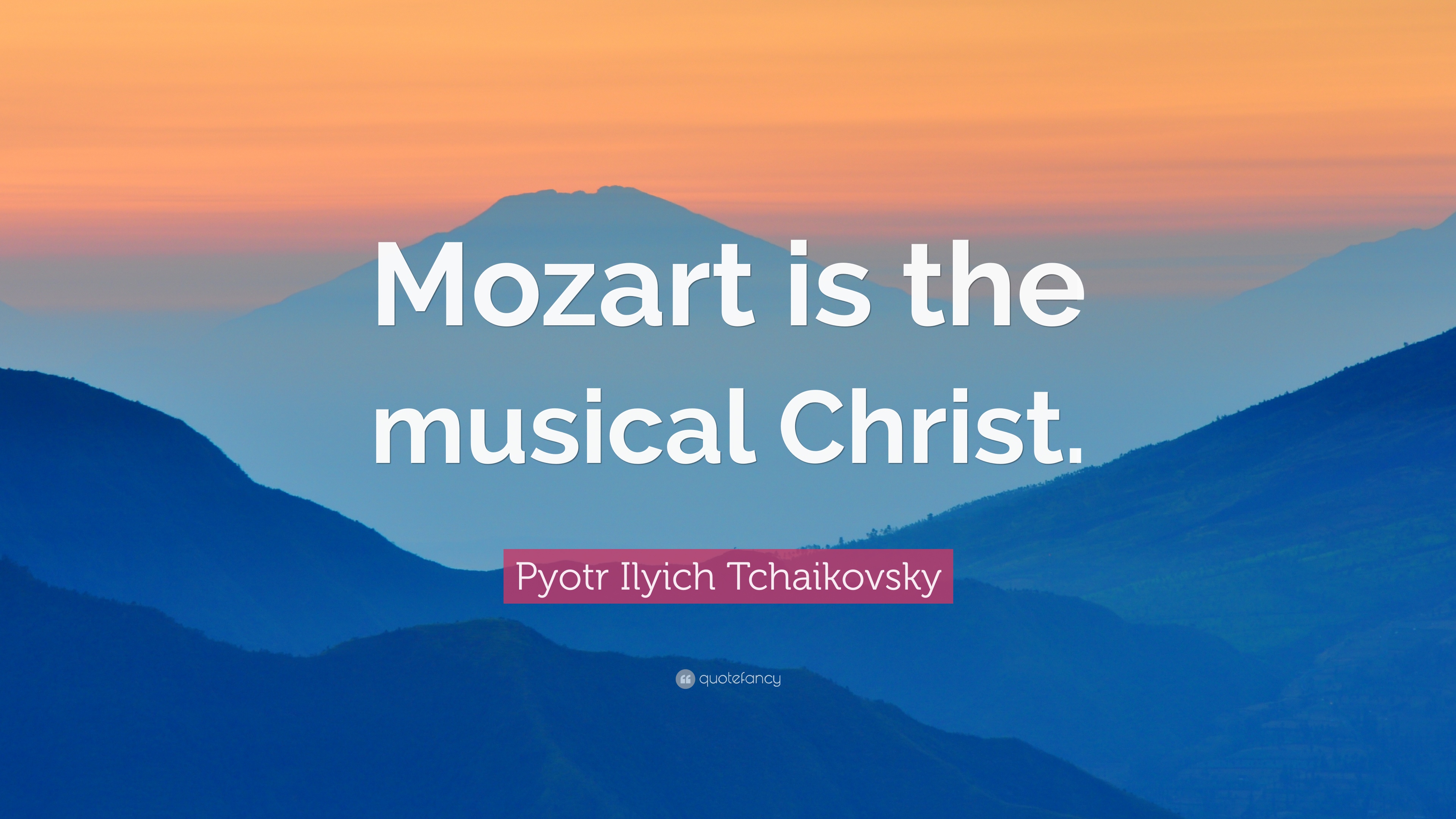 Pyotr Ilyich Tchaikovsky Quote: “Mozart is the musical Christ.” 7