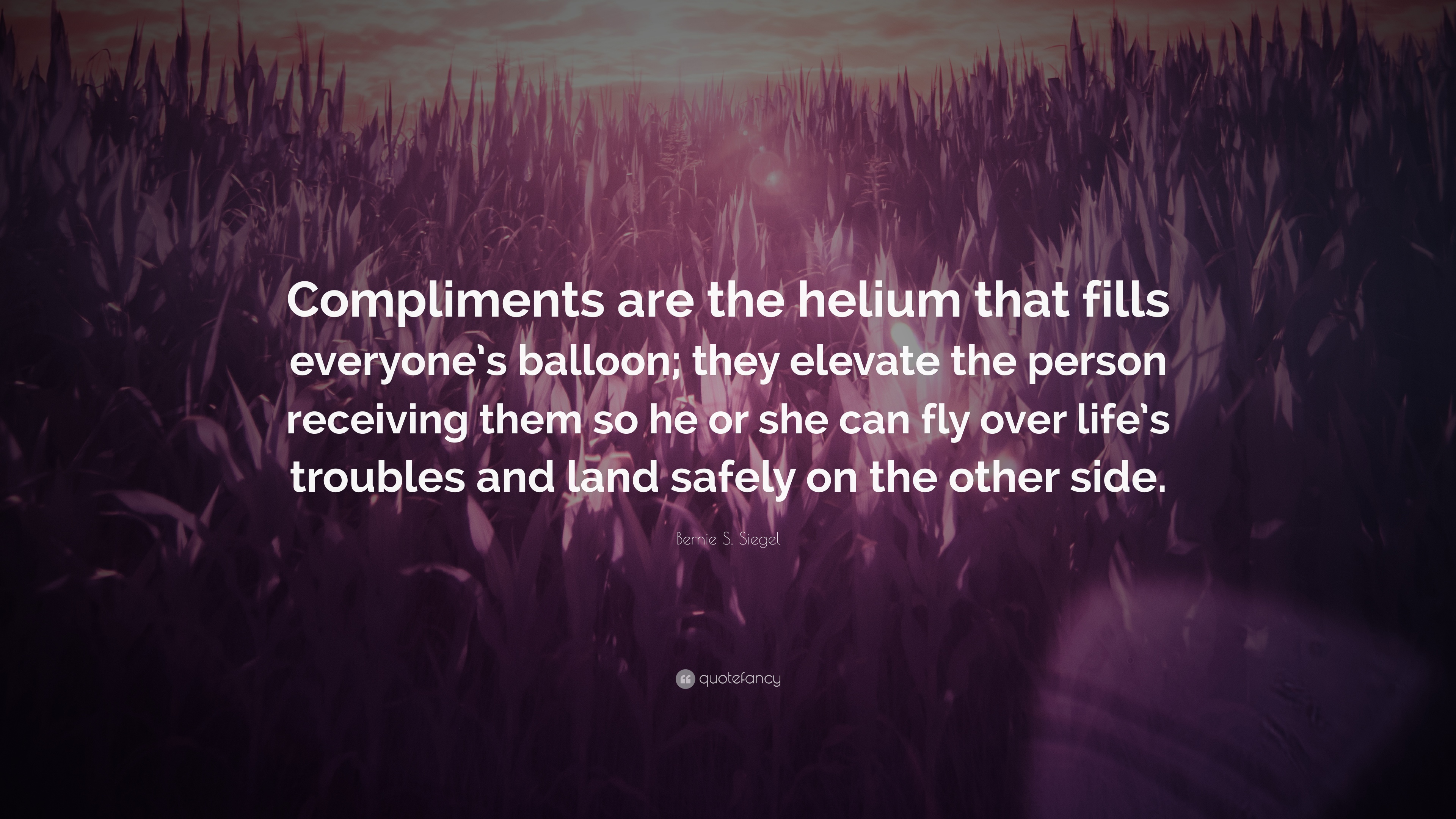 Bernie S. Siegel Quote: “Compliments are the helium that fills