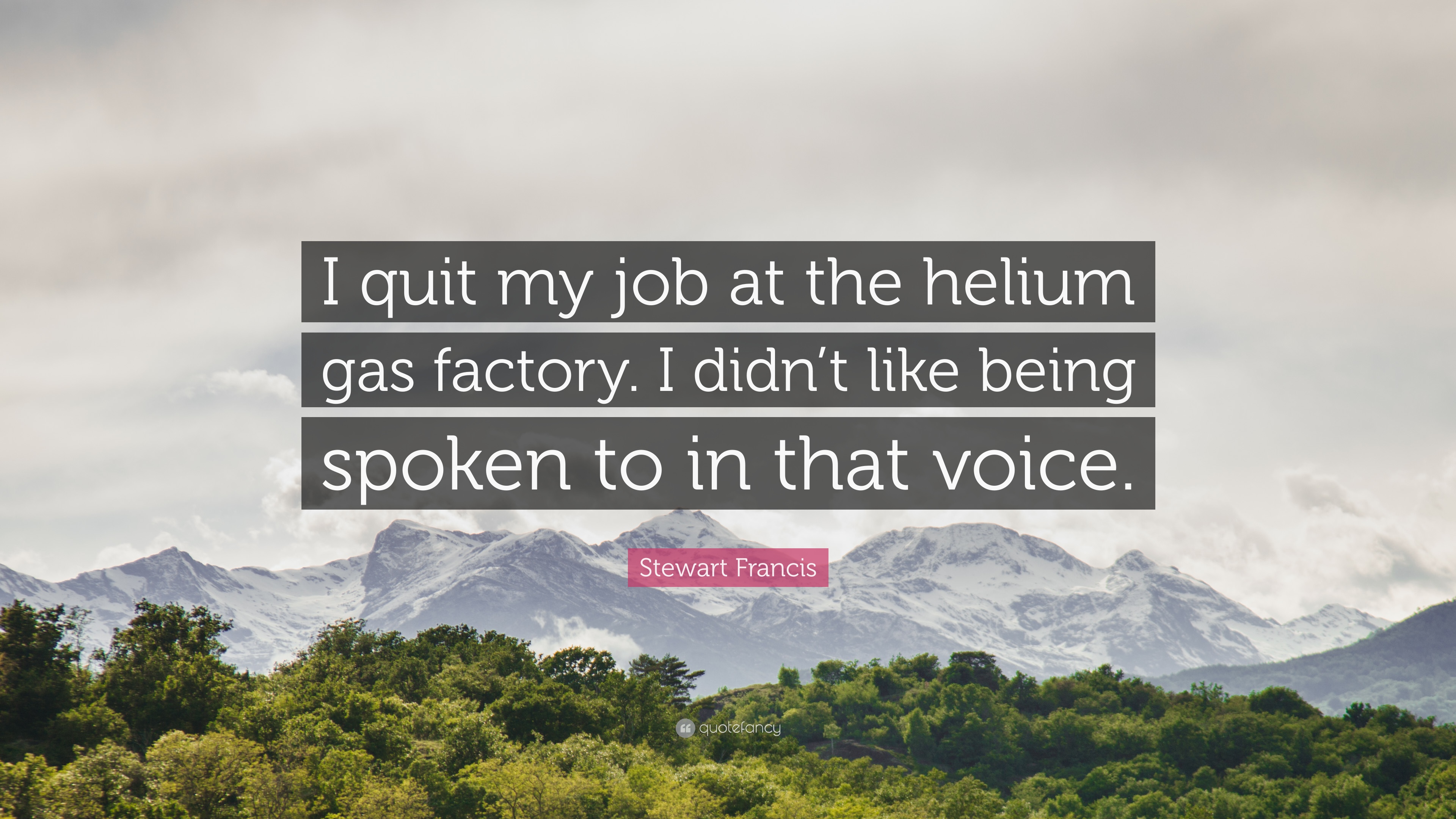 Stewart Francis Quote: “I quit my job at the helium gas factory. I