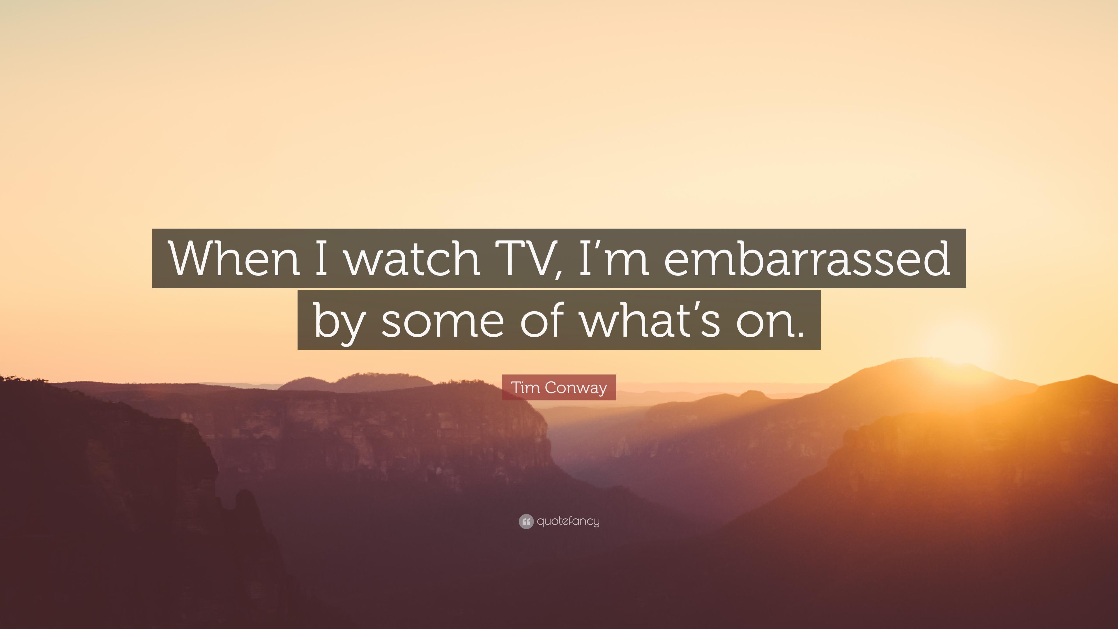 Tim Conway Quote: “When I watch TV, I'm embarrassed