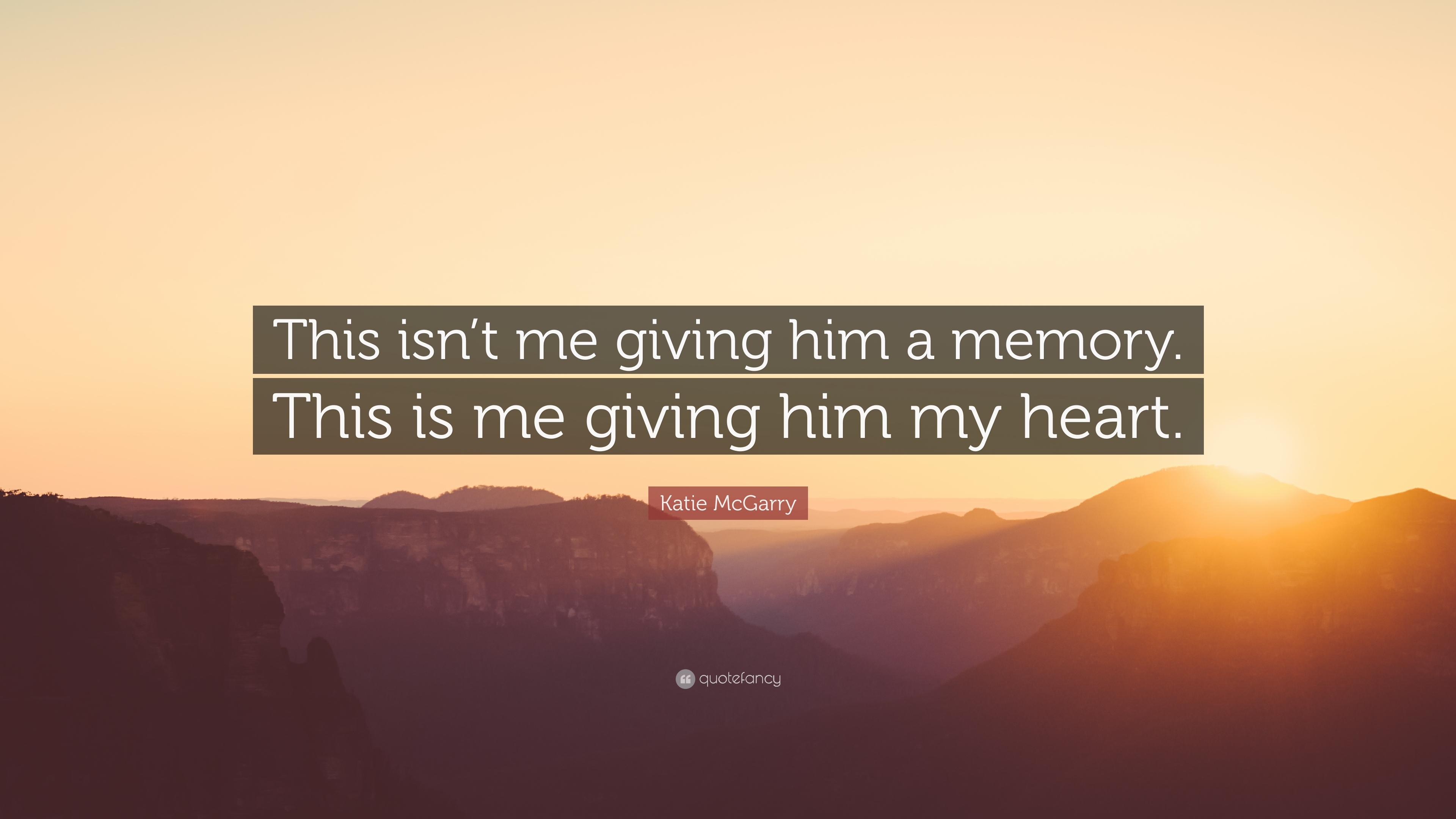 Katie McGarry Quote: “This isn't me giving him a memory. This is me