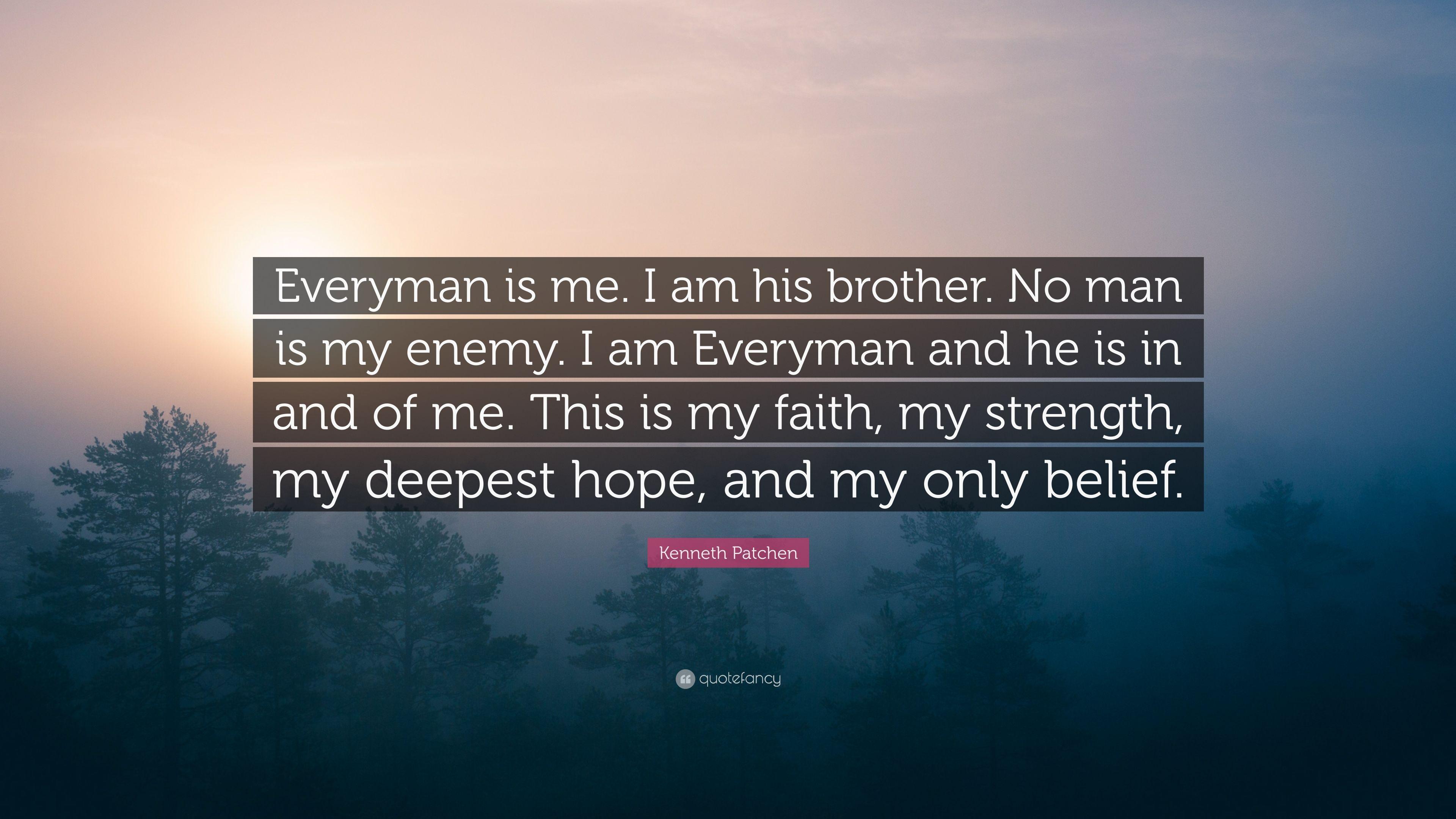 Kenneth Patchen Quote: “Everyman is me. I am his brother. No man is