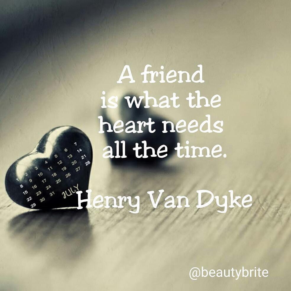 A friend is what the heart needs all the time. Van Dyke