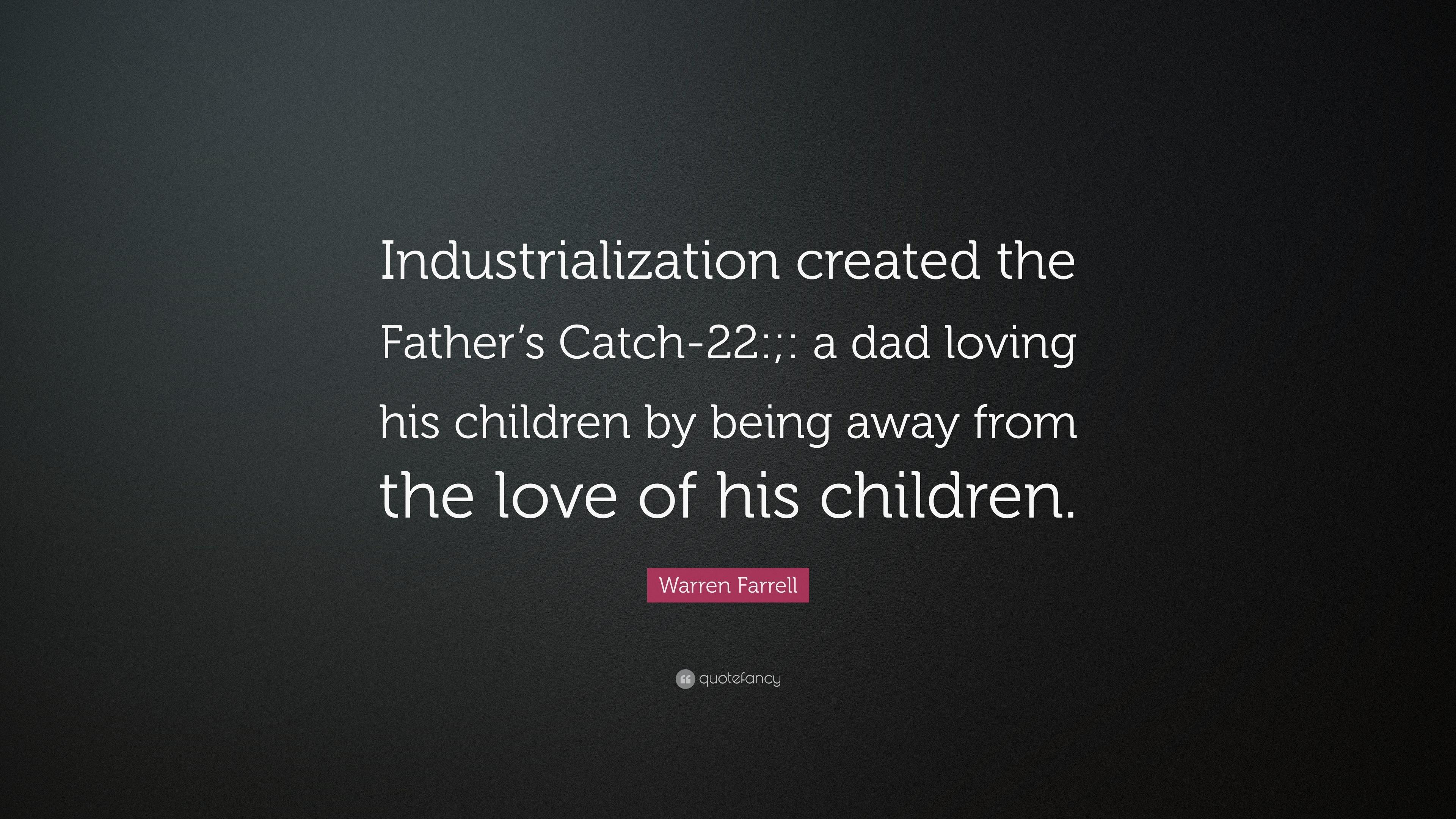 Warren Farrell Quote: “Industrialization created the Father's Catch