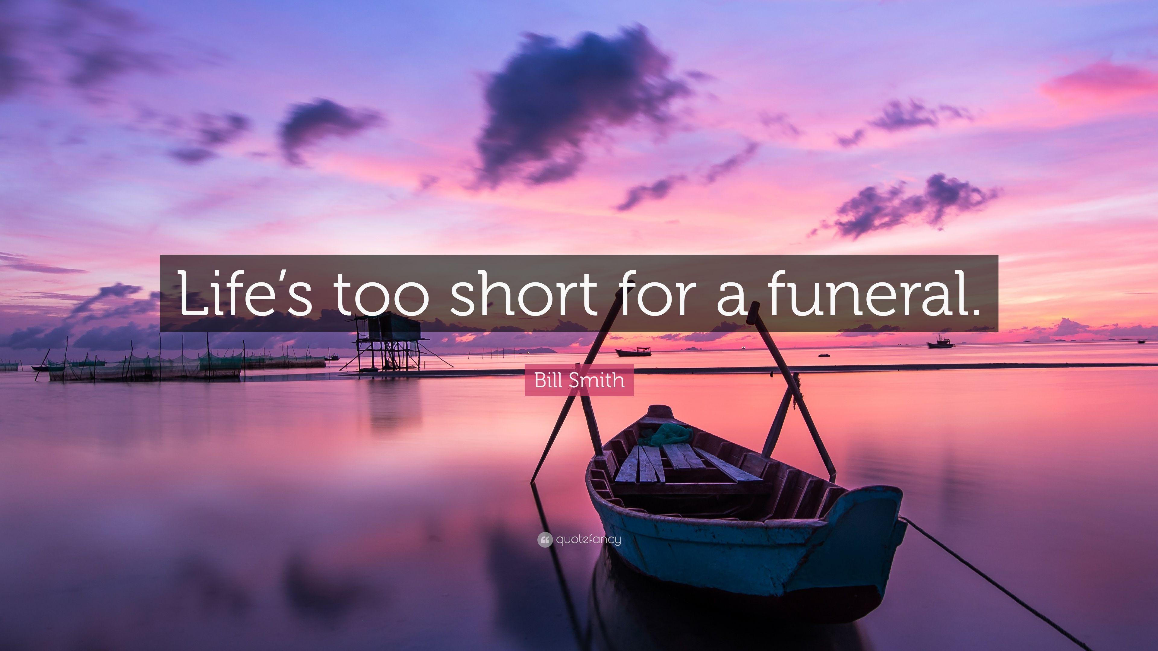 Bill Smith Quote: “Life's too short for a funeral.” 7 wallpaper