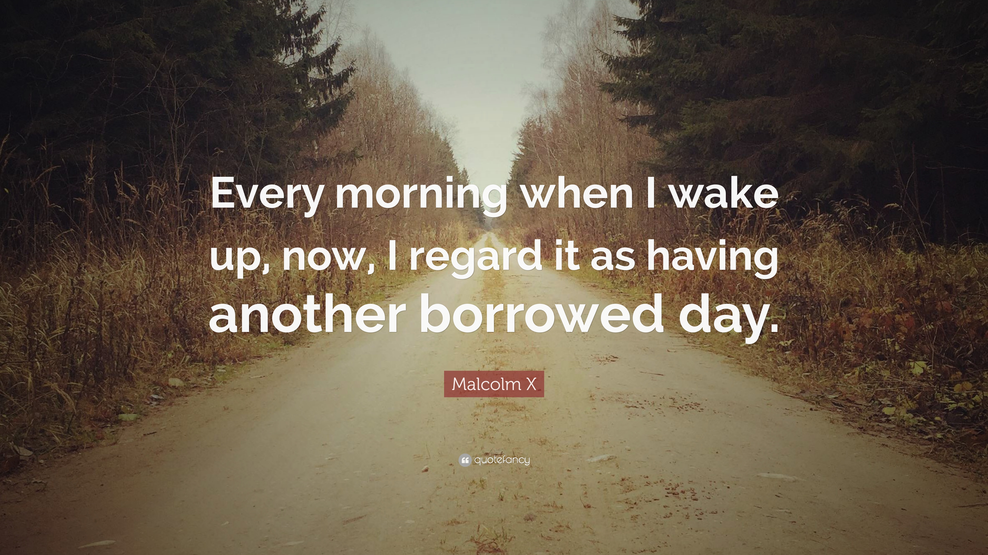 Malcolm X Quote: “Every morning when I wake up, now, I regard it as