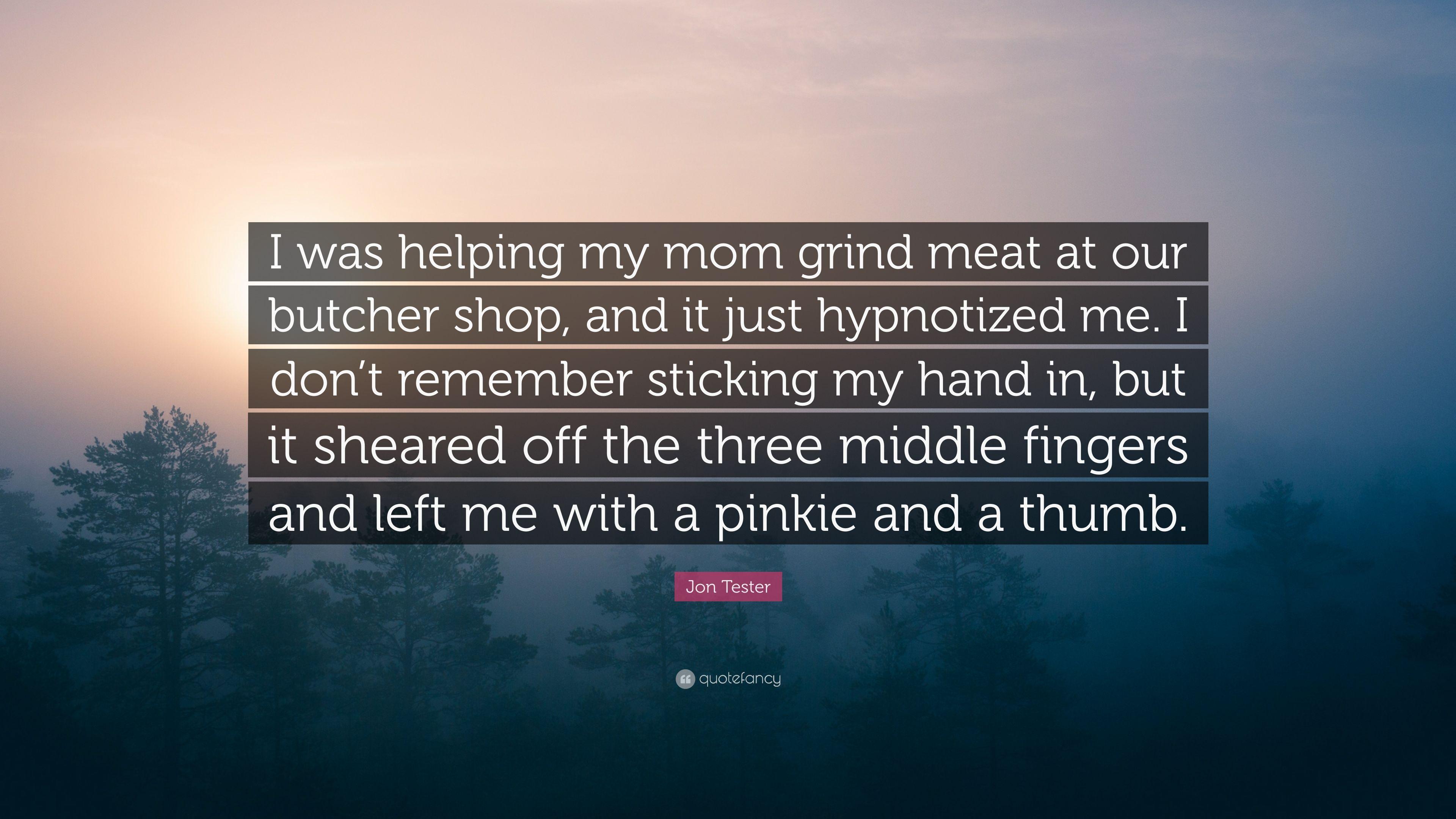 Jon Tester Quote: “I was helping my mom grind meat at our butcher