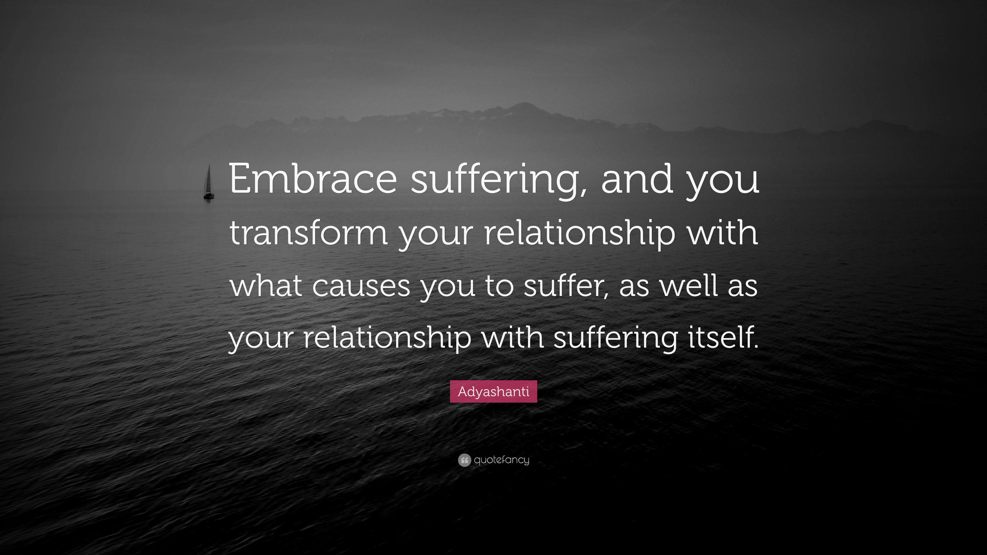 Adyashanti Quote: “Embrace suffering, and you transform your