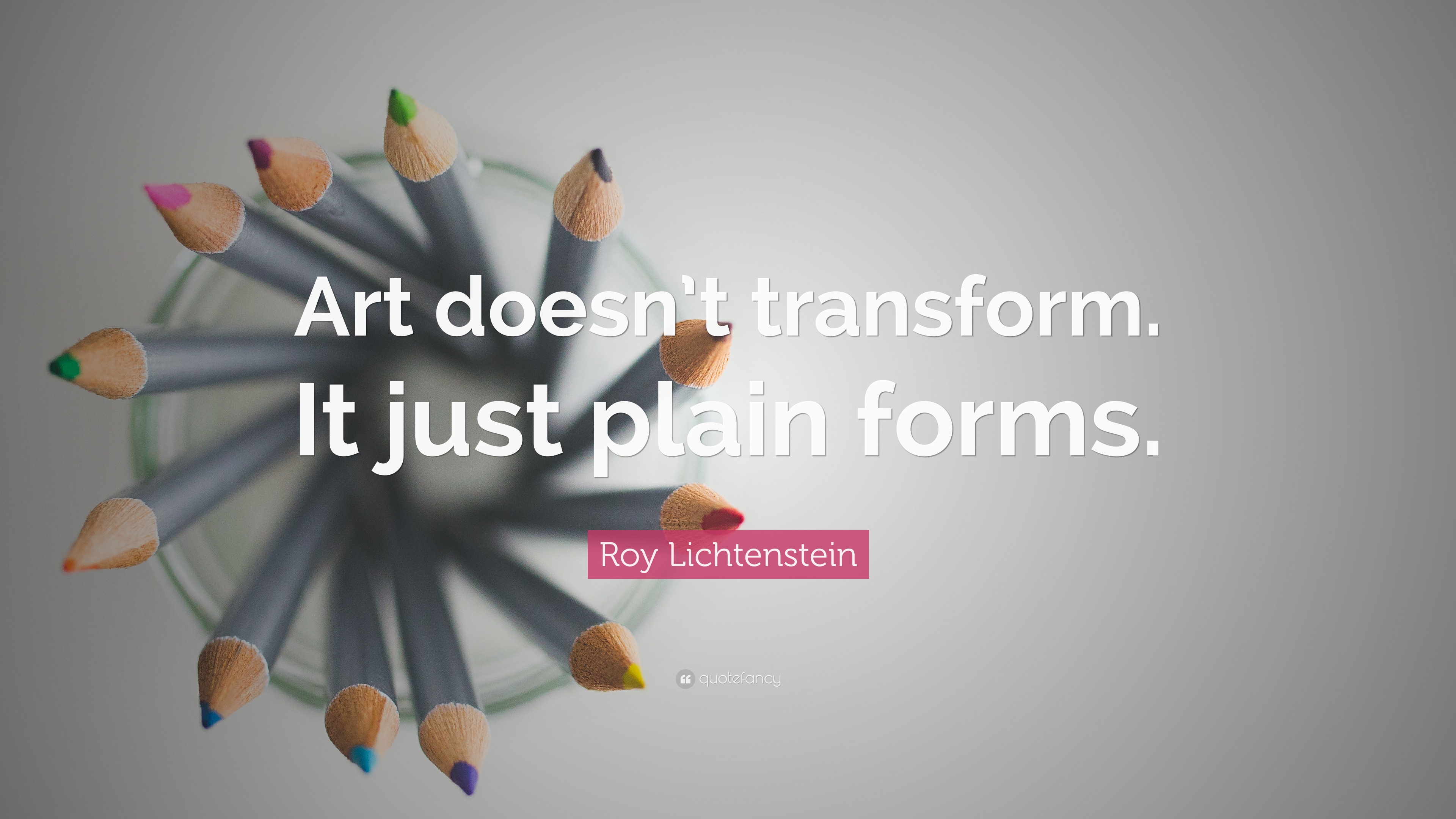 Roy Lichtenstein Quote: “Art doesn't transform. It just plain forms