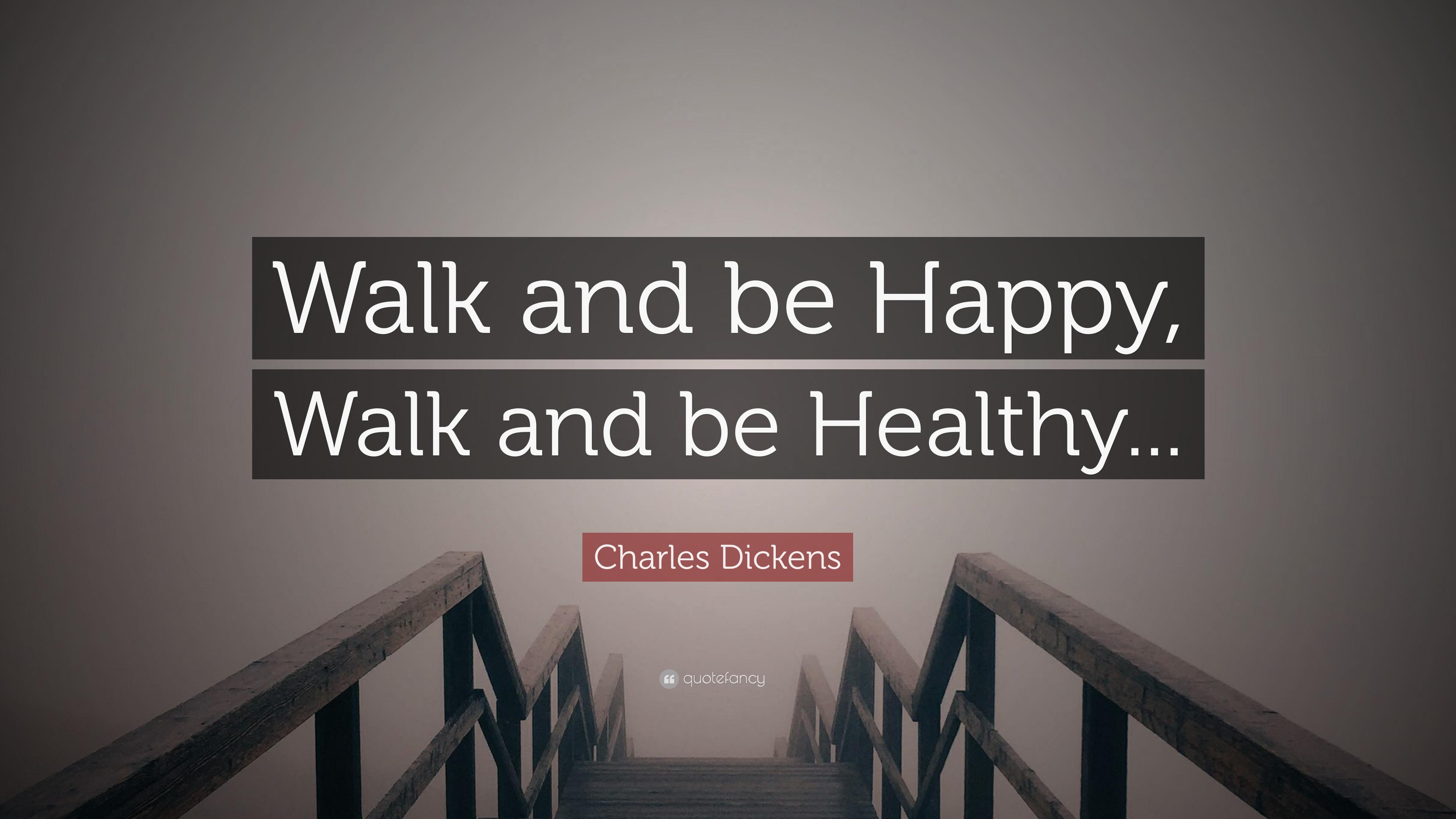 Charles Dickens Quote: “Walk and be Happy, Walk and be Healthy