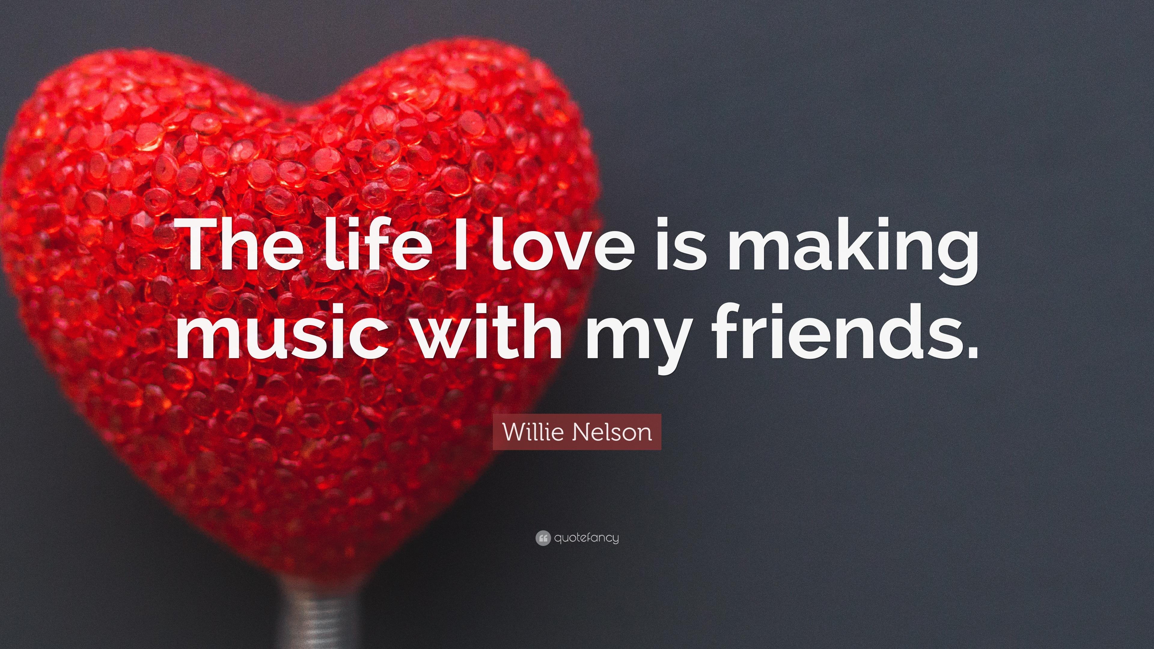 Willie Nelson Quote: “The life I love is making music with my
