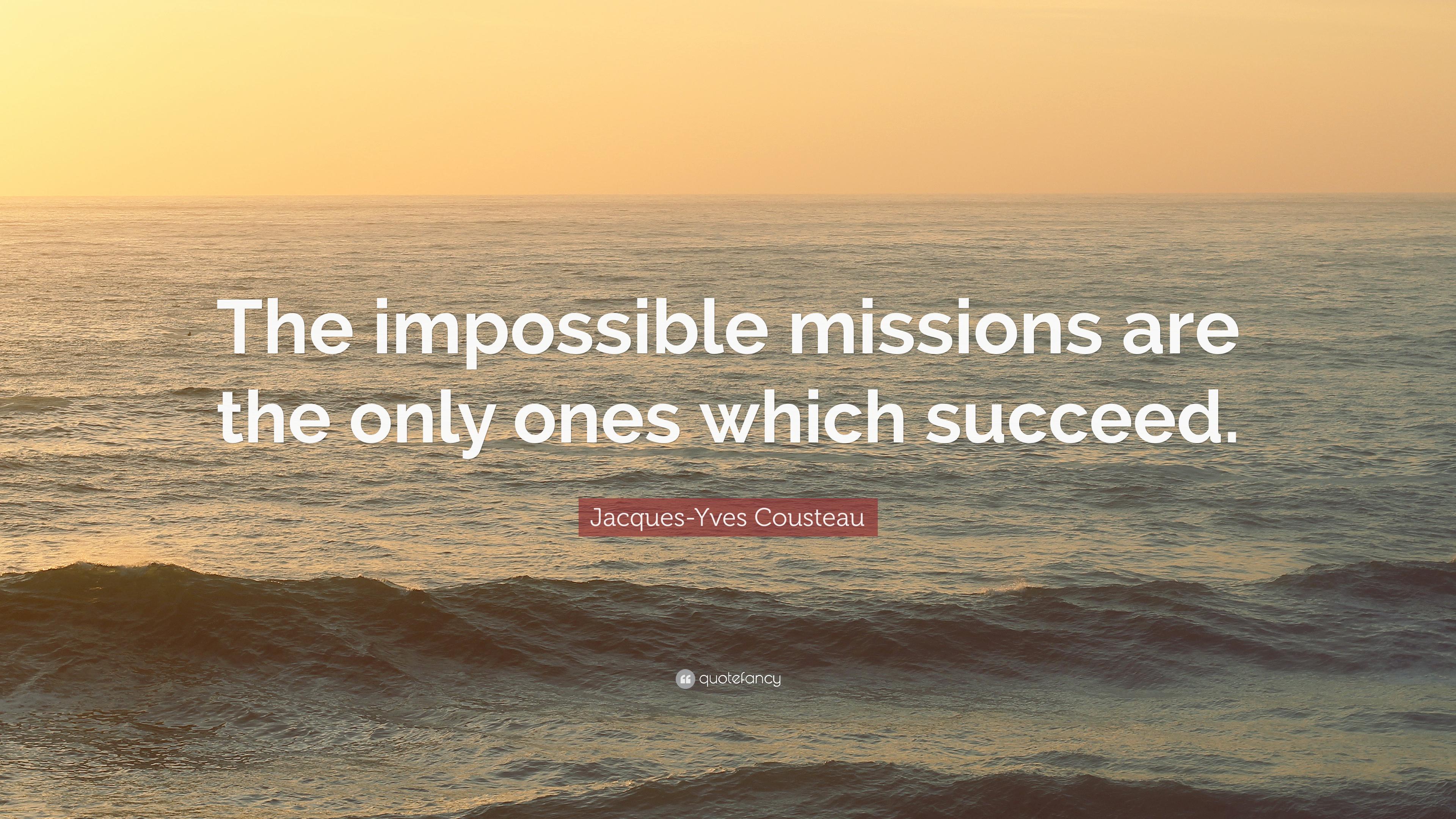 Jacques Yves Cousteau Quote: “The Impossible Missions Are The Only