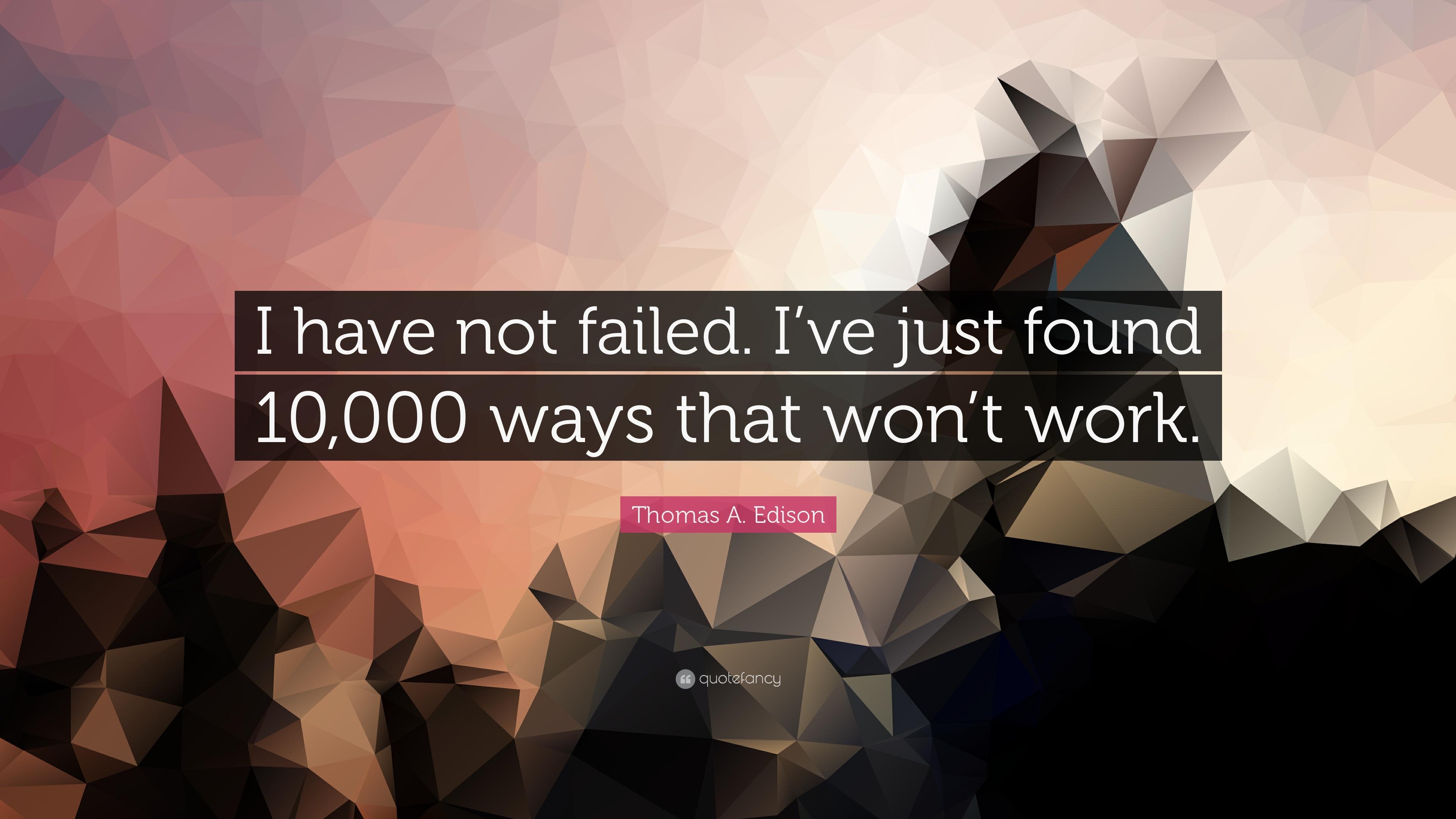 Thomas A. Edison Quote: “I have not failed. I've just found 10,000