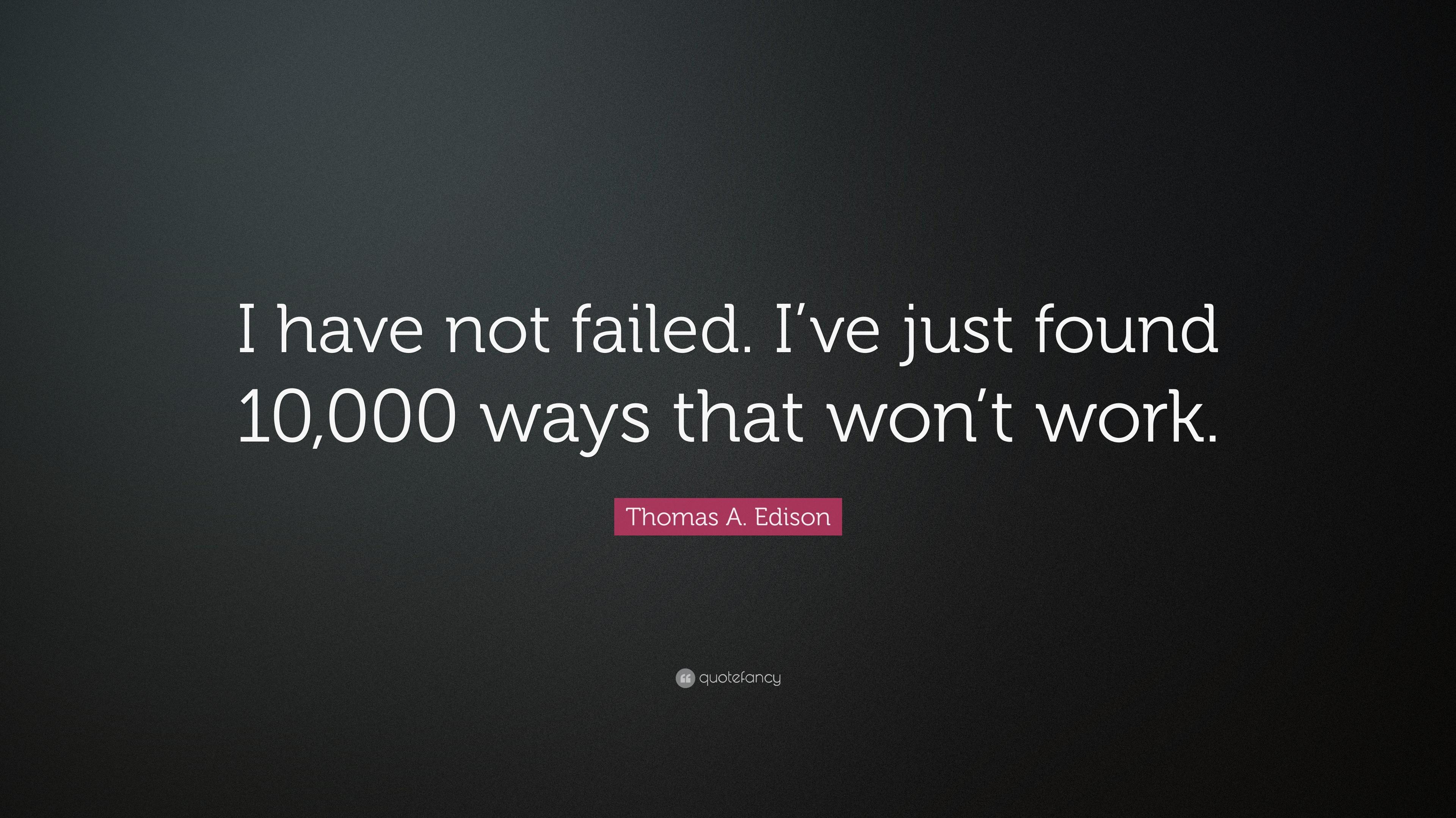 Thomas A. Edison Quote: “I have not failed. I've just found 10,000