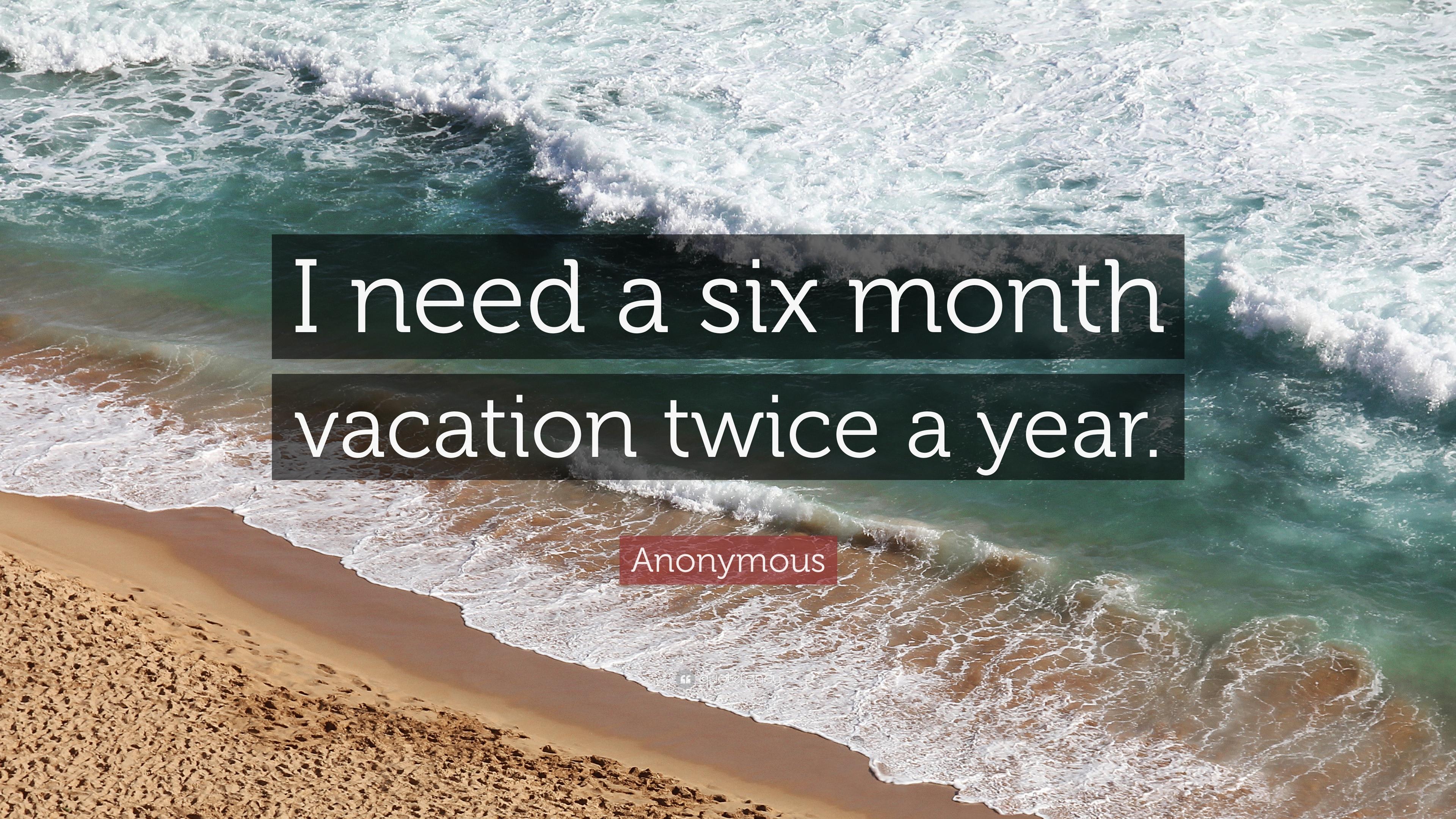 Anonymous Quote: “I need a six month vacation twice a year.” 17