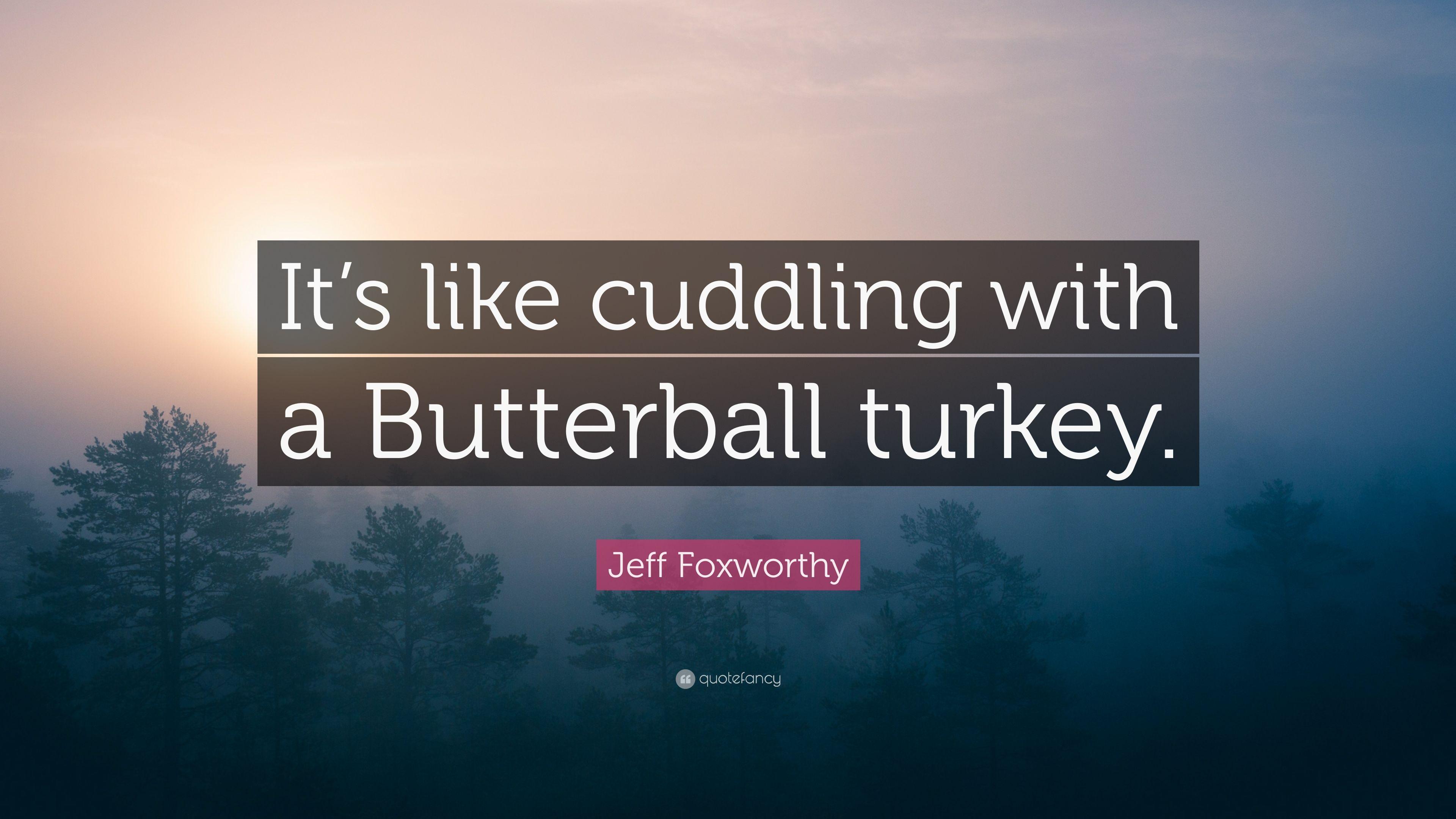 Jeff Foxworthy Quote: “It's like cuddling with a Butterball turkey