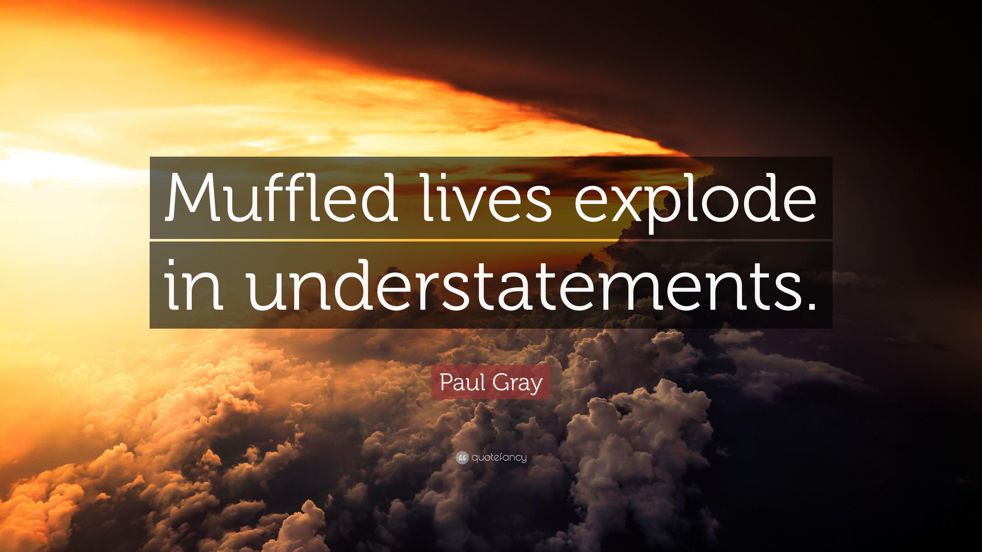 Paul Gray Quote: “Muffled lives explode in understatements.” 7