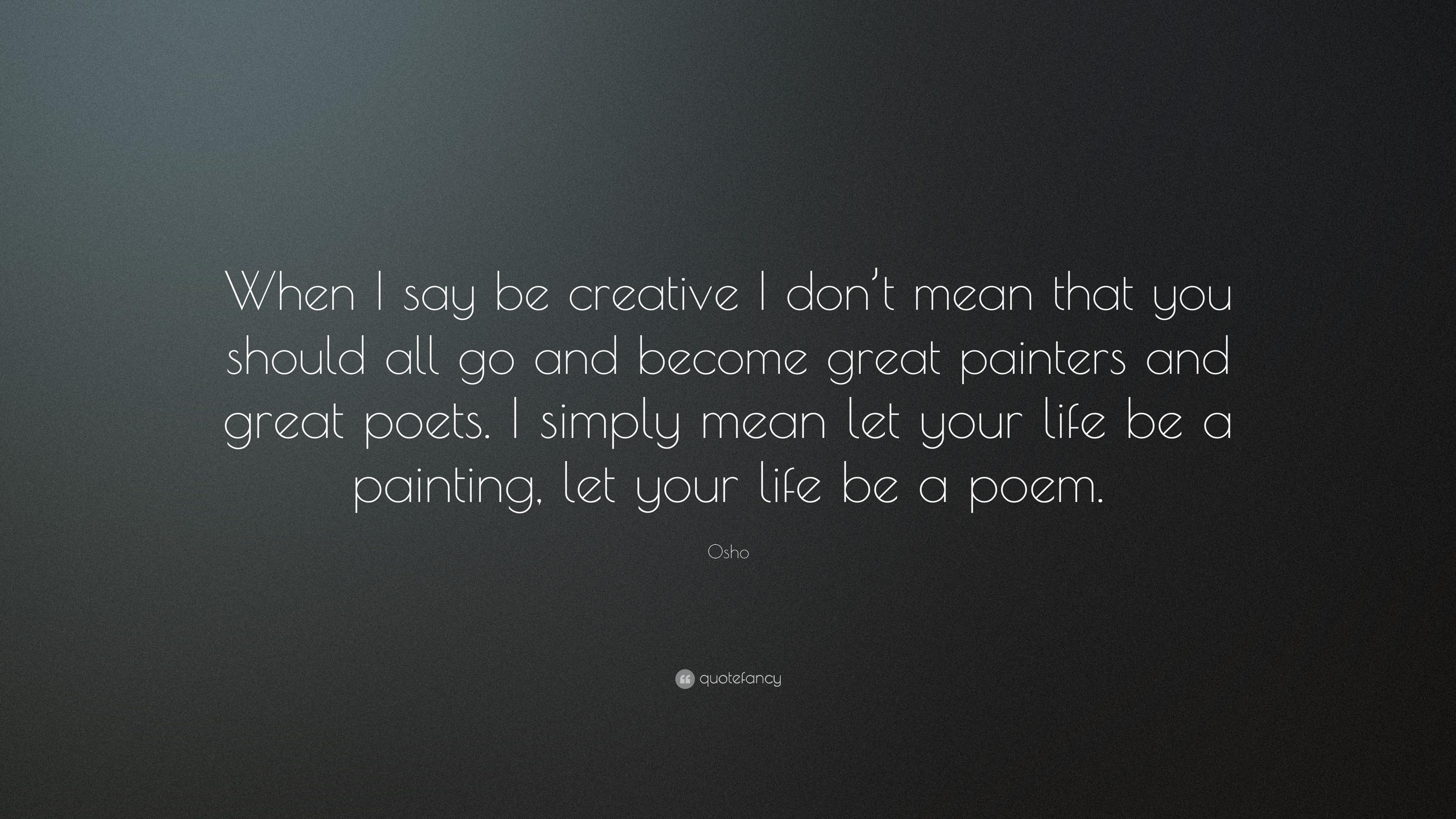 Osho Quote: “When I say be creative I don't mean that you should all