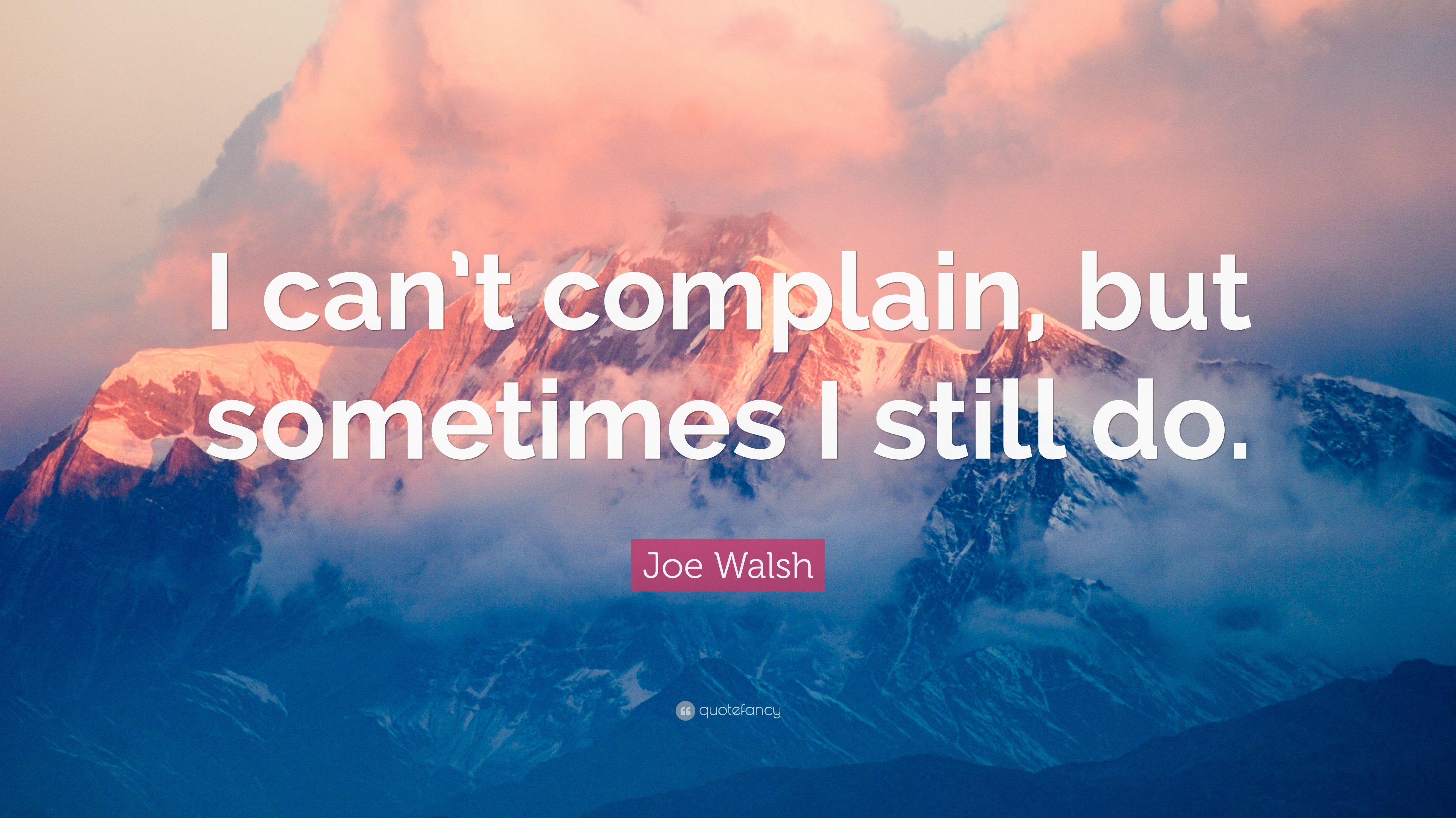 Joe Walsh Quote: “I can't complain, but sometimes I still do.” 7