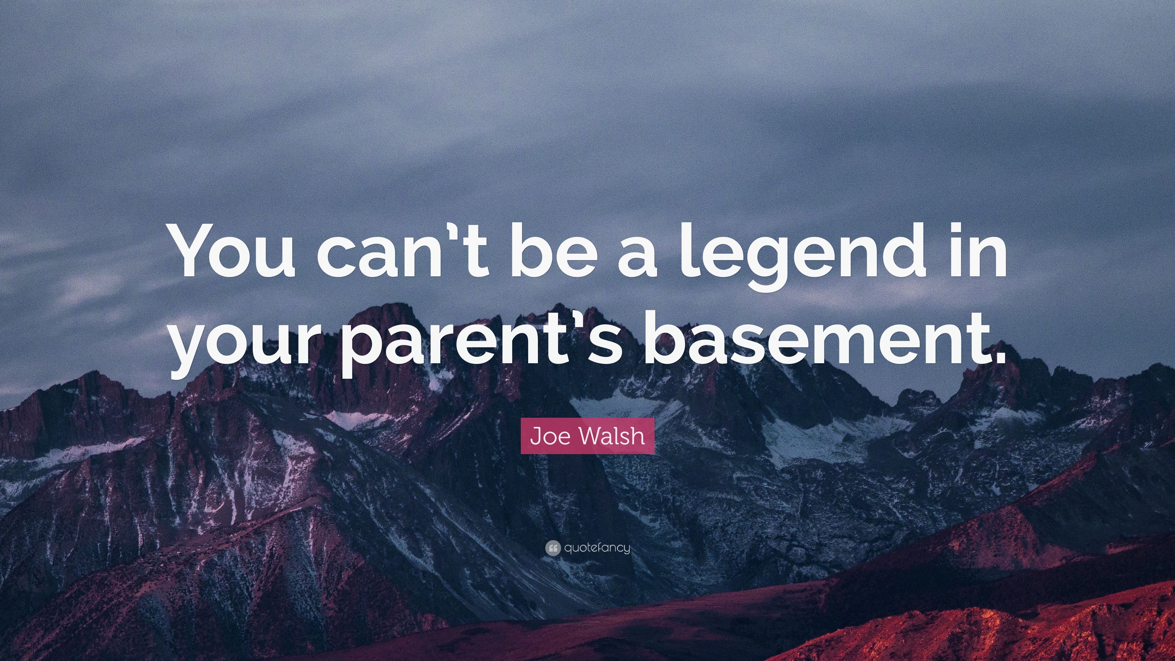 Joe Walsh Quote: “You can't be a legend in your parent's basement