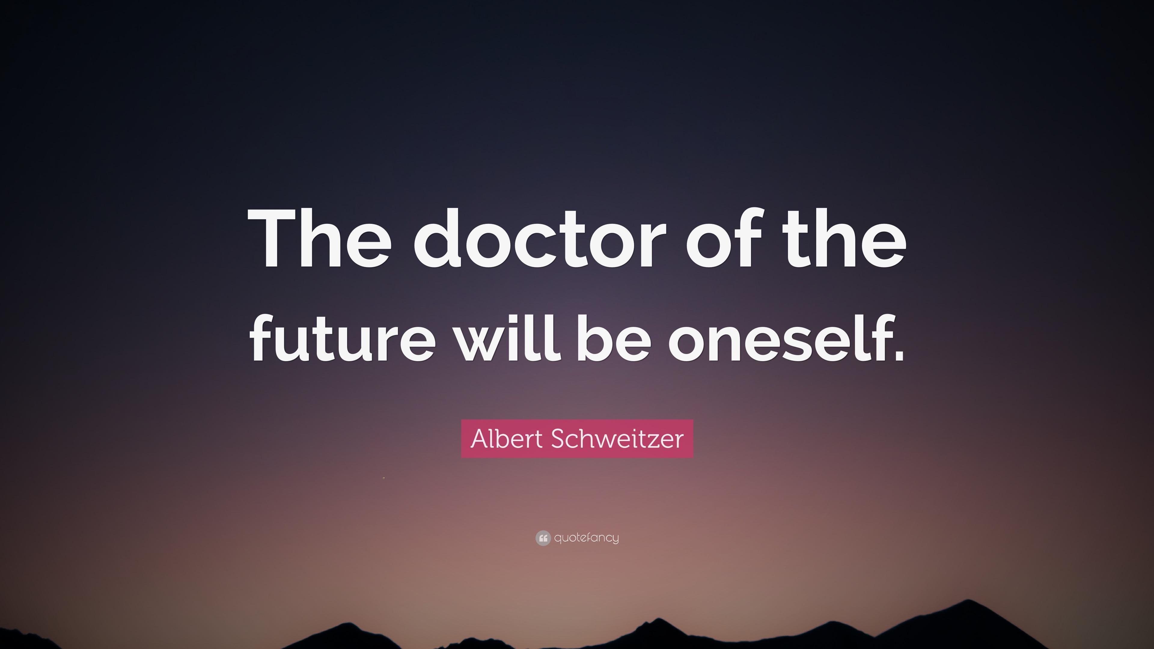 Albert Schweitzer Quote: “The doctor of the future will be oneself