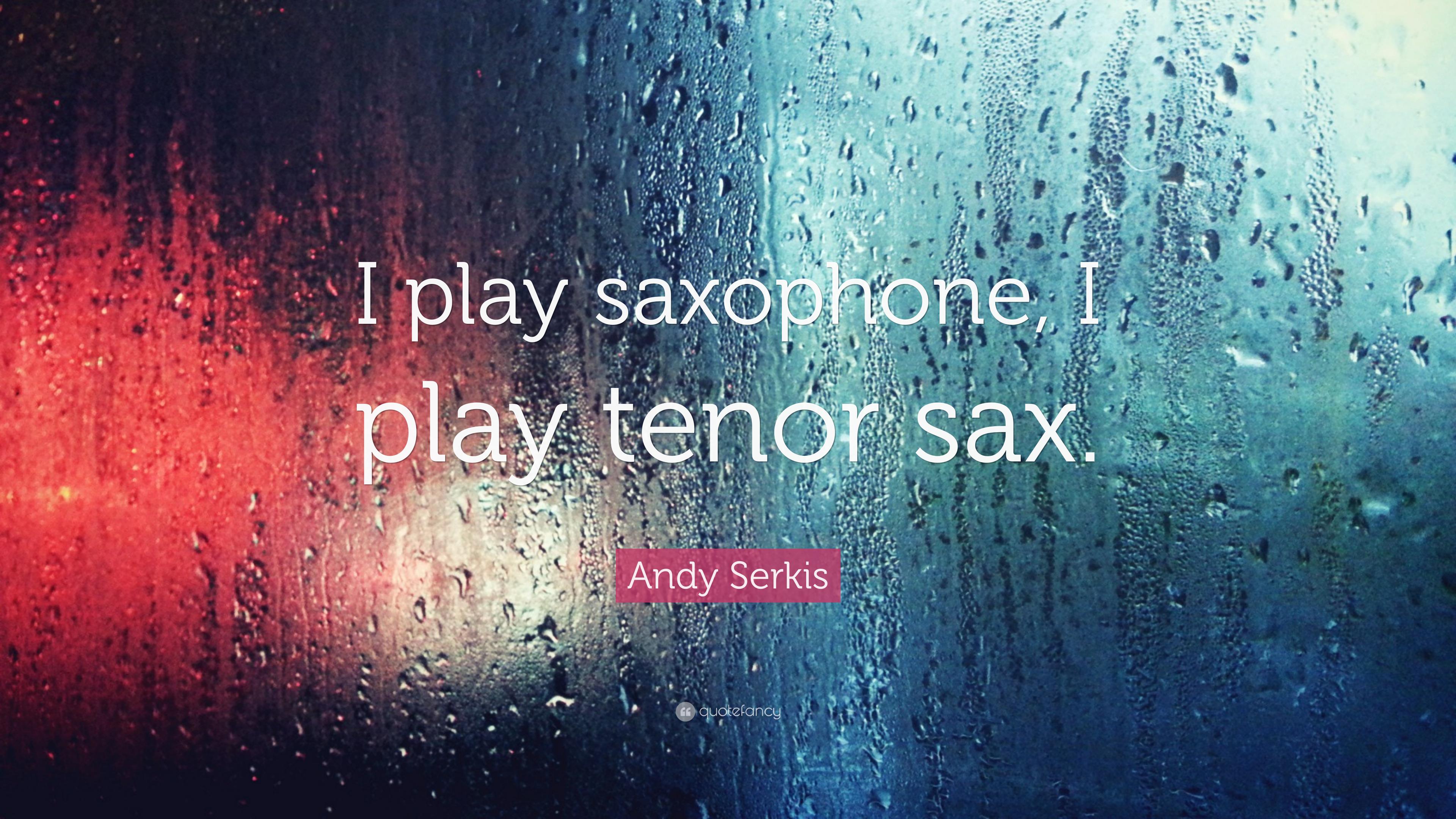 Andy Serkis Quote: “I play saxophone, I play tenor sax.” 7