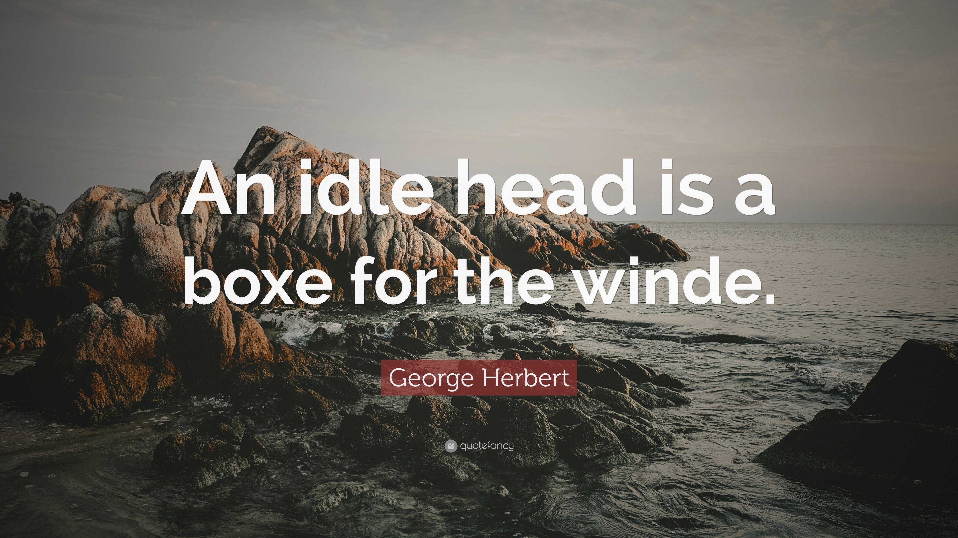 George Herbert Quote: “An idle head is a boxe for the winde.” 7