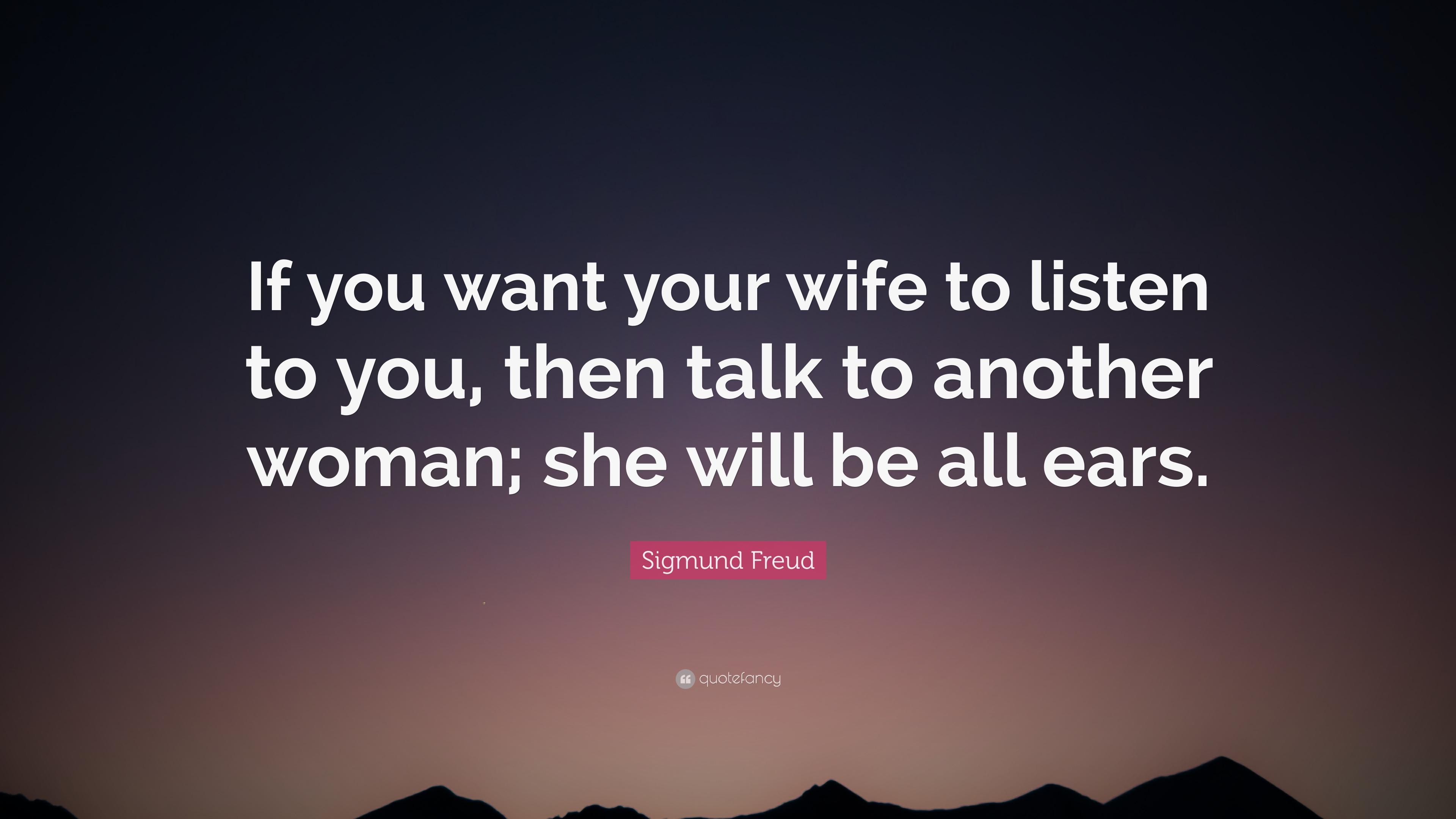 Sigmund Freud Quote: “If you want your wife to listen to you, then