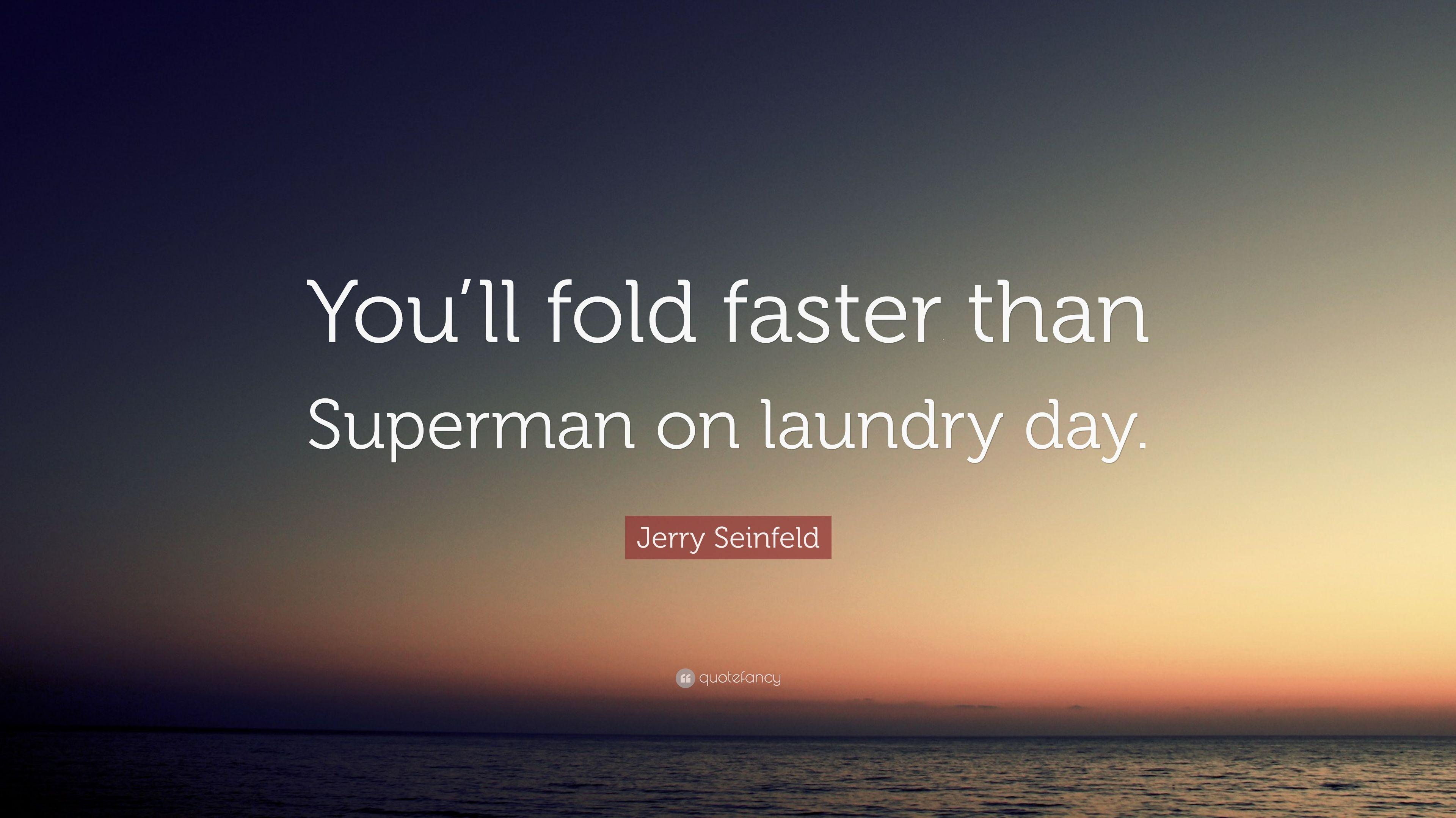 Jerry Seinfeld Quote: “You'll fold faster than Superman on laundry