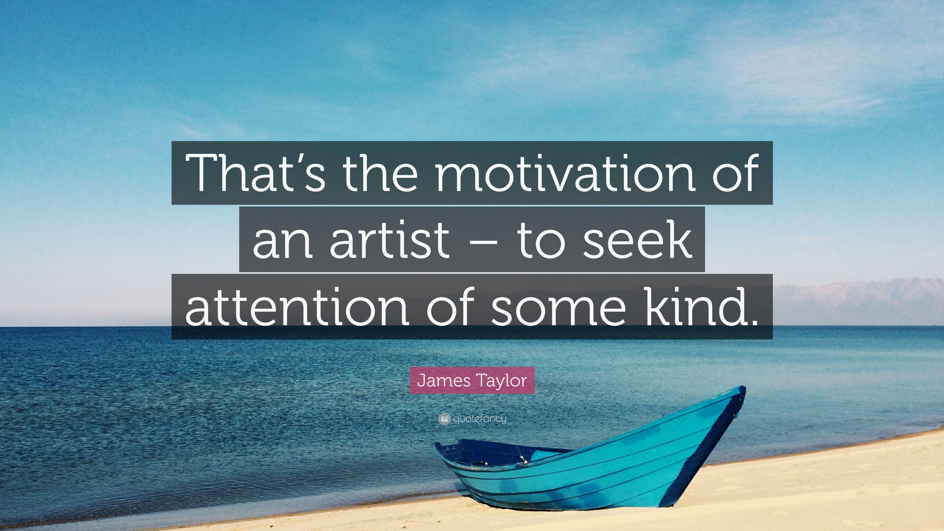 James Taylor Quote: “That's the motivation of an artist