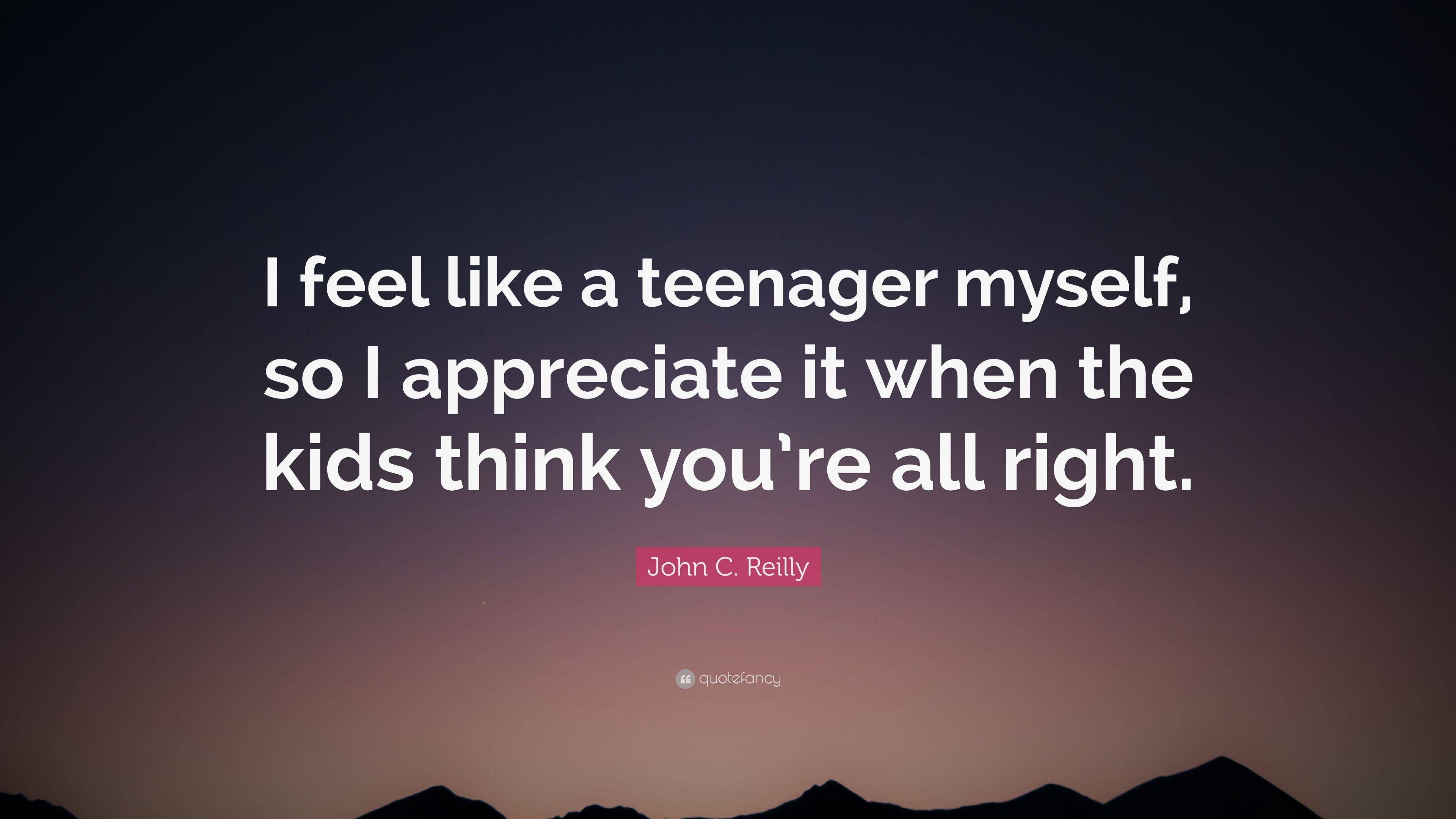 John C. Reilly Quote: “I feel like a teenager myself, so I