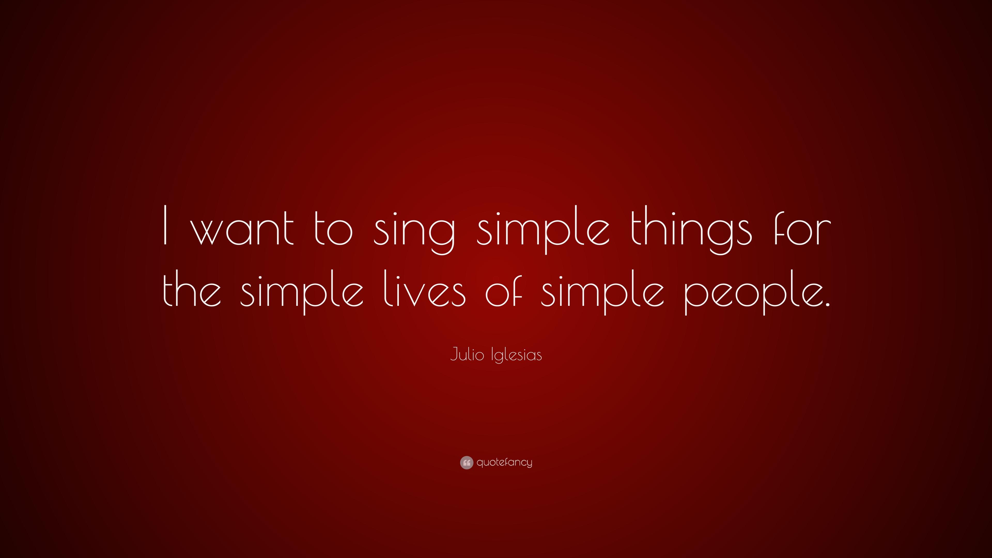 Julio Iglesias Quote: “I want to sing simple things for the simple
