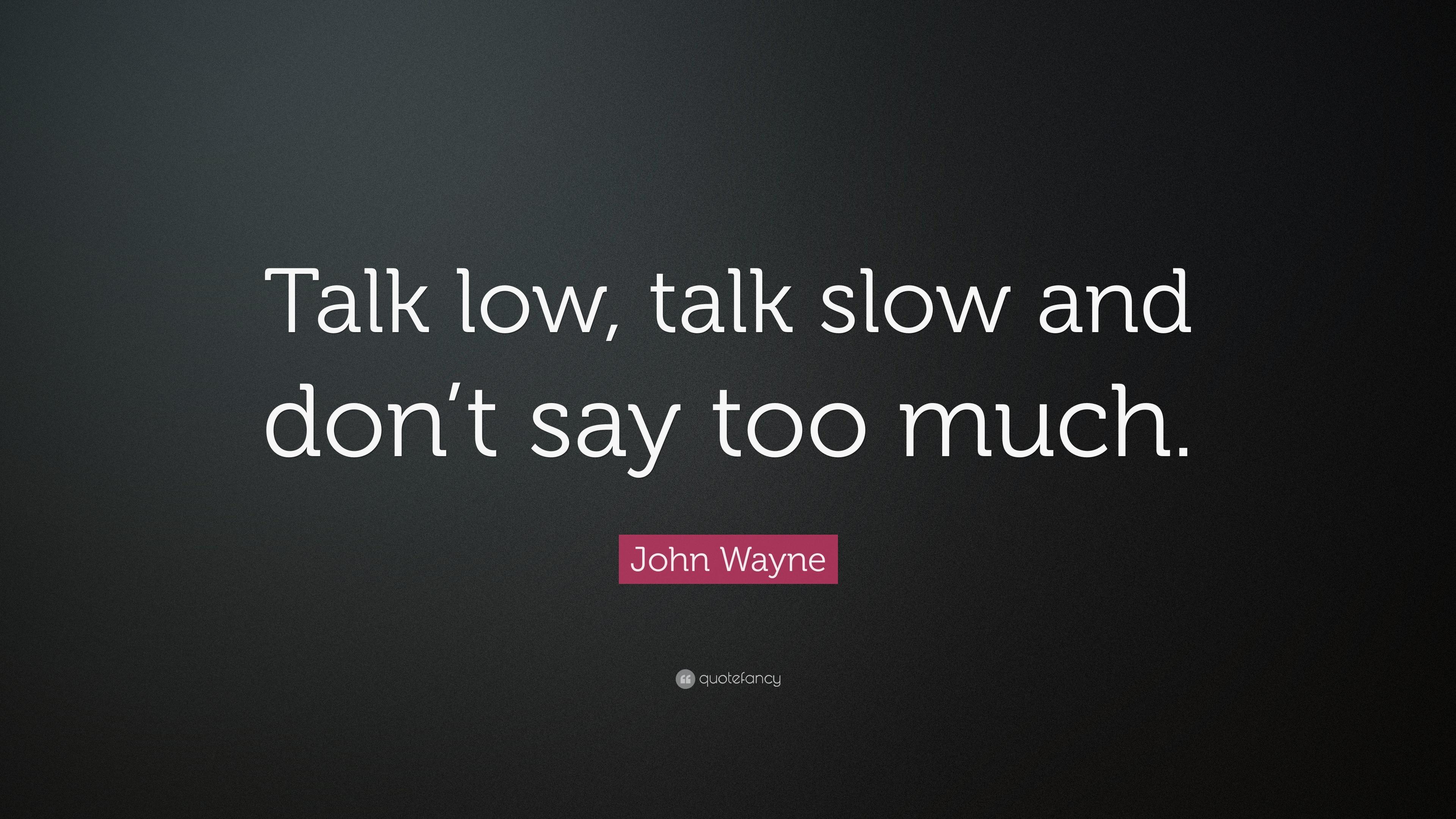 John Wayne Quote: “Talk low, talk slow and don't say too much.” 12